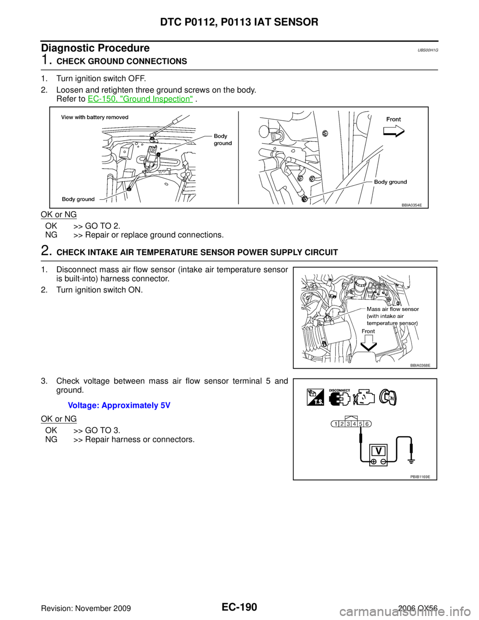 INFINITI QX56 2006  Factory Service Manual EC-190Revision: November 2009
DTC P0112, P0113 IAT SENSOR
2006 QX56
Diagnostic ProcedureUBS00H1G
1. CHECK GROUND CONNECTIONS
1. Turn ignition switch OFF.
2. Loosen and retighten three ground screws on