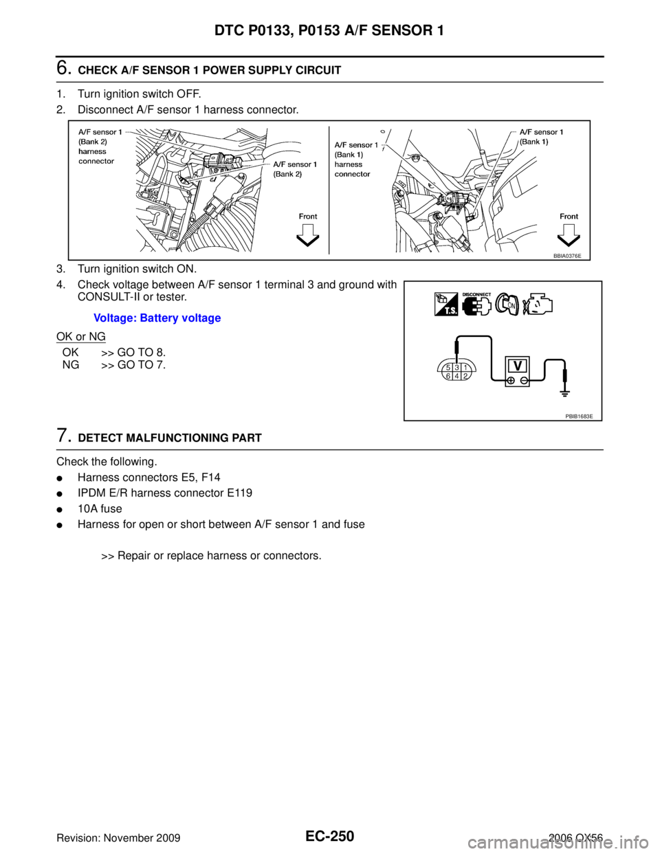 INFINITI QX56 2006  Factory Service Manual EC-250Revision: November 2009
DTC P0133, P0153 A/F SENSOR 1
2006 QX56
6. CHECK A/F SENSOR 1 POWER SUPPLY CIRCUIT
1. Turn ignition switch OFF.
2. Disconnect A/F sensor 1 harness connector.
3. Turn igni