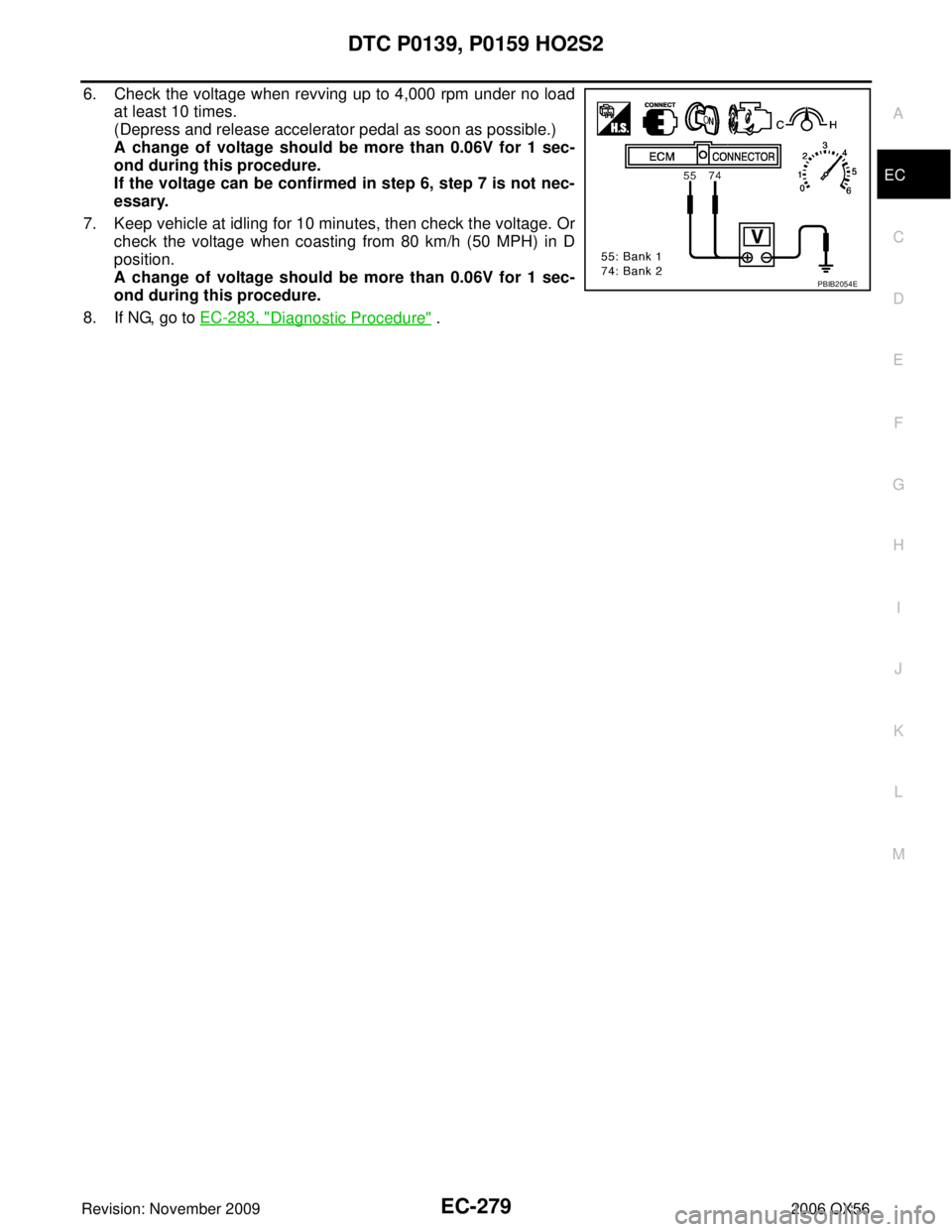 INFINITI QX56 2006  Factory Service Manual DTC P0139, P0159 HO2S2EC-279
C
DE
F
G H
I
J
K L
M A
EC
Revision: November 2009 2006 QX56
6. Check the voltage when revving up to 4,000 rpm under no load
at least 10 times.
(Depress and release acceler