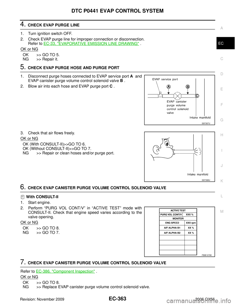 INFINITI QX56 2006 Factory Service Manual DTC P0441 EVAP CONTROL SYSTEMEC-363
C
DE
F
G H
I
J
K L
M A
EC
Revision: November 2009 2006 QX56
4. CHECK EVAP PURGE LINE
1. Turn ignition switch OFF.
2. Check EVAP purge line for improper connection o INFINITI QX56 2006 Factory Service Manual DTC P0441 EVAP CONTROL SYSTEMEC-363
C
DE
F
G H
I
J
K L
M A
EC
Revision: November 2009 2006 QX56
4. CHECK EVAP PURGE LINE
1. Turn ignition switch OFF.
2. Check EVAP purge line for improper connection o