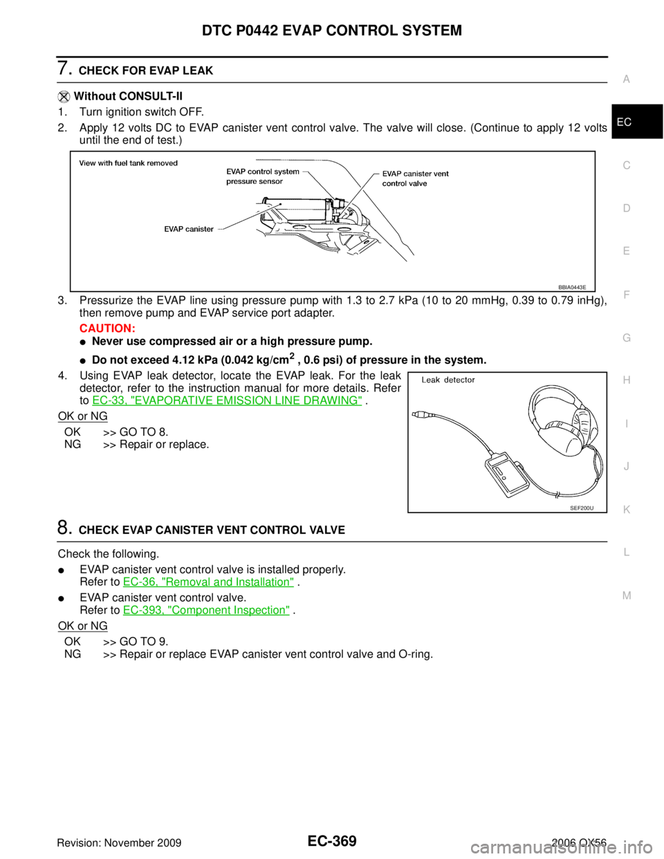 INFINITI QX56 2006 Factory Service Manual DTC P0442 EVAP CONTROL SYSTEMEC-369
C
DE
F
G H
I
J
K L
M A
EC
Revision: November 2009 2006 QX56
7. CHECK FOR EVAP LEAK
Without CONSULT-II
1. Turn ignition switch OFF.
2. Apply 12 volts DC to EVAP ca INFINITI QX56 2006 Factory Service Manual DTC P0442 EVAP CONTROL SYSTEMEC-369
C
DE
F
G H
I
J
K L
M A
EC
Revision: November 2009 2006 QX56
7. CHECK FOR EVAP LEAK
Without CONSULT-II
1. Turn ignition switch OFF.
2. Apply 12 volts DC to EVAP ca