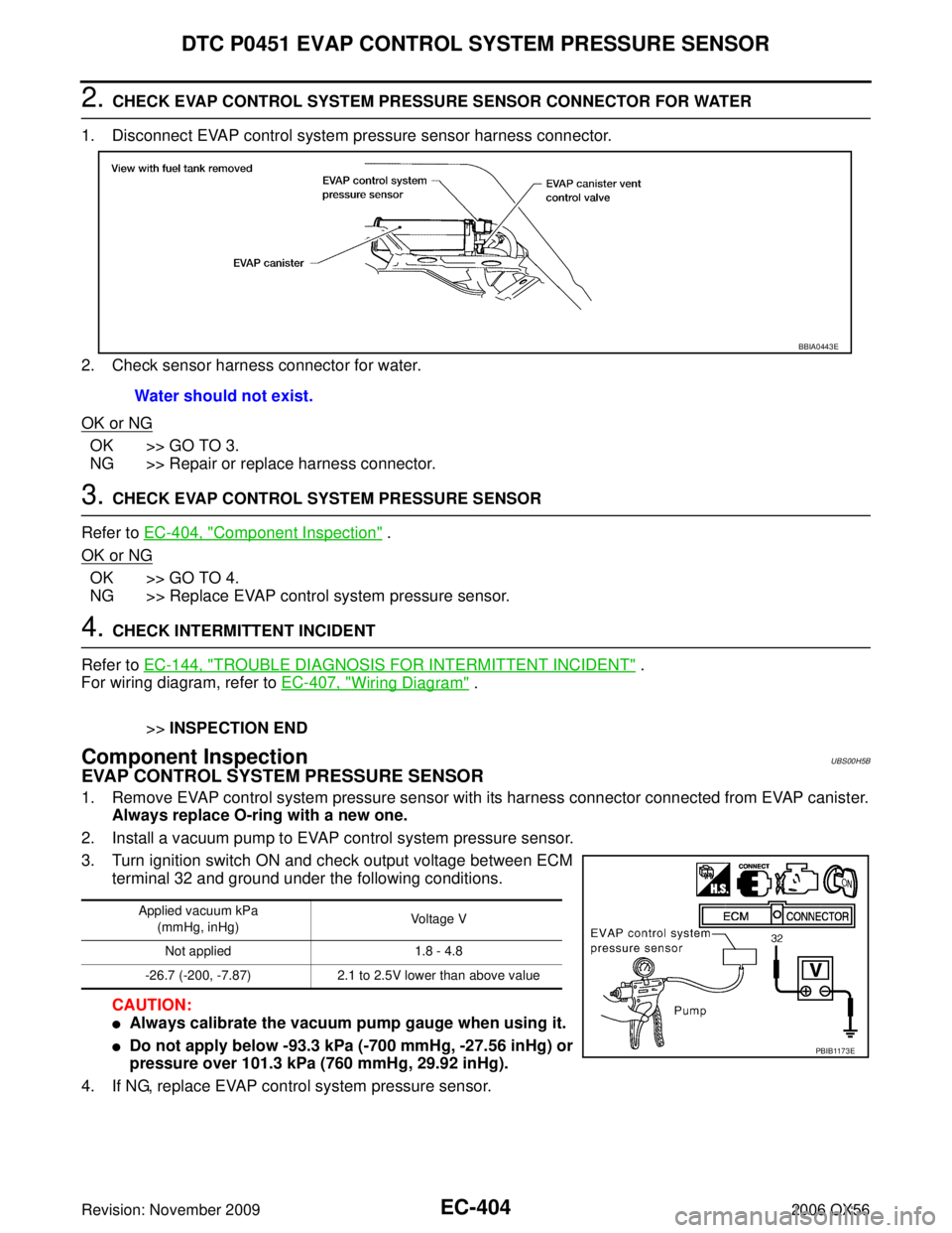 INFINITI QX56 2006 Factory Service Manual EC-404Revision: November 2009
DTC P0451 EVAP CONTROL SYSTEM PRESSURE SENSOR
2006 QX56
2. CHECK EVAP CONTROL SYSTEM PRESSURE SENSOR CONNECTOR FOR WATER
1. Disconnect EVAP control system pressure sensor INFINITI QX56 2006 Factory Service Manual EC-404Revision: November 2009
DTC P0451 EVAP CONTROL SYSTEM PRESSURE SENSOR
2006 QX56
2. CHECK EVAP CONTROL SYSTEM PRESSURE SENSOR CONNECTOR FOR WATER
1. Disconnect EVAP control system pressure sensor