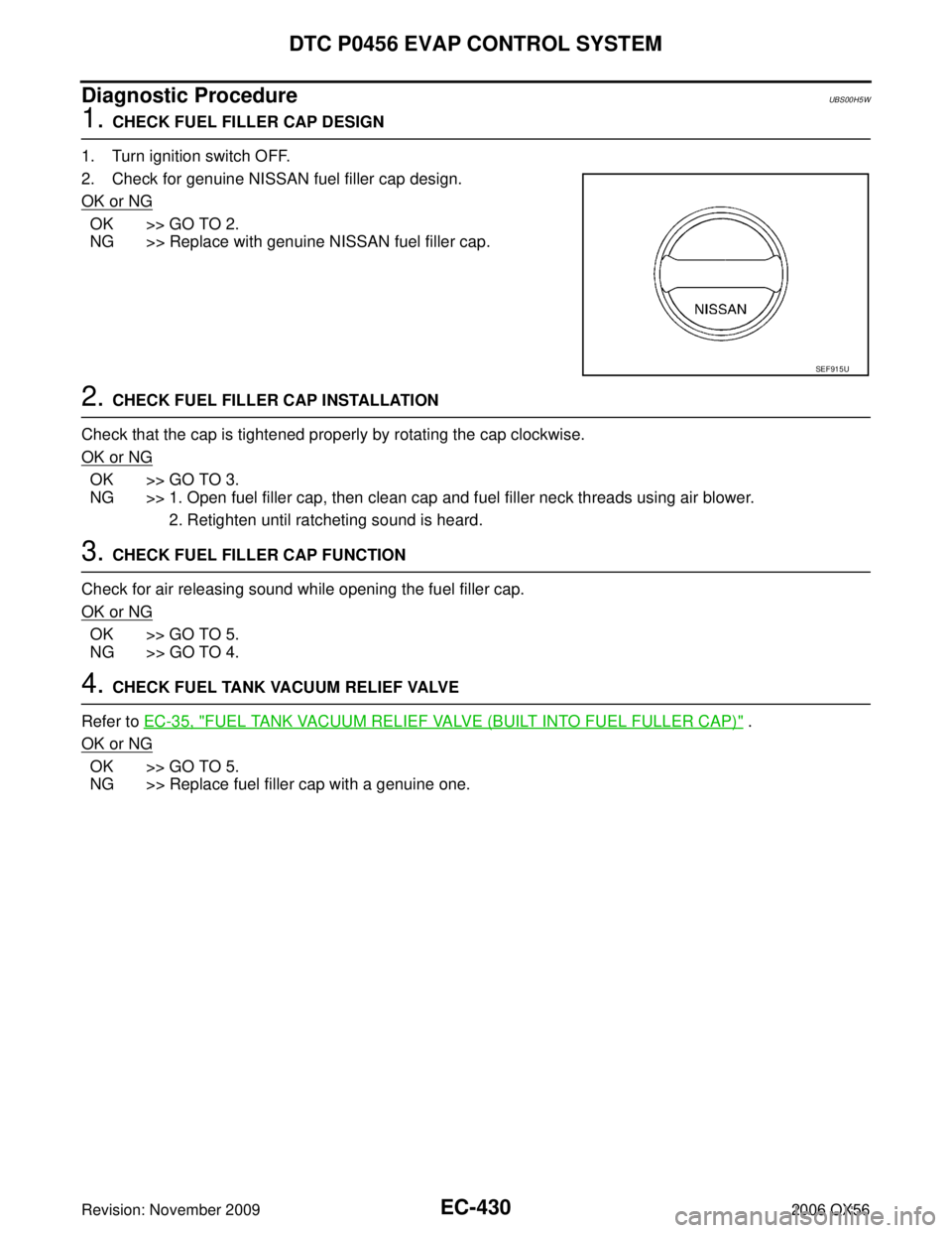 INFINITI QX56 2006  Factory Service Manual EC-430Revision: November 2009
DTC P0456 EVAP CONTROL SYSTEM
2006 QX56
Diagnostic ProcedureUBS00H5W
1. CHECK FUEL FILLER CAP DESIGN
1. Turn ignition switch OFF.
2. Check for genuine NISSAN fuel filler 