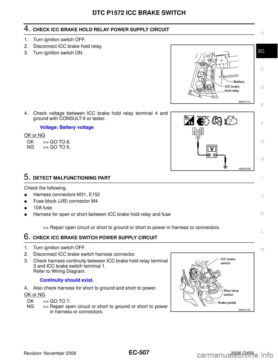 INFINITI QX56 2006 Factory Service Manual DTC P1572 ICC BRAKE SWITCHEC-507
C
DE
F
G H
I
J
K L
M A
EC
Revision: November 2009 2006 QX56
4. CHECK ICC BRAKE HOLD RELAY POWER SUPPLY CIRCUIT
1. Turn ignition switch OFF.
2. Disconnect ICC brake hol INFINITI QX56 2006 Factory Service Manual DTC P1572 ICC BRAKE SWITCHEC-507
C
DE
F
G H
I
J
K L
M A
EC
Revision: November 2009 2006 QX56
4. CHECK ICC BRAKE HOLD RELAY POWER SUPPLY CIRCUIT
1. Turn ignition switch OFF.
2. Disconnect ICC brake hol