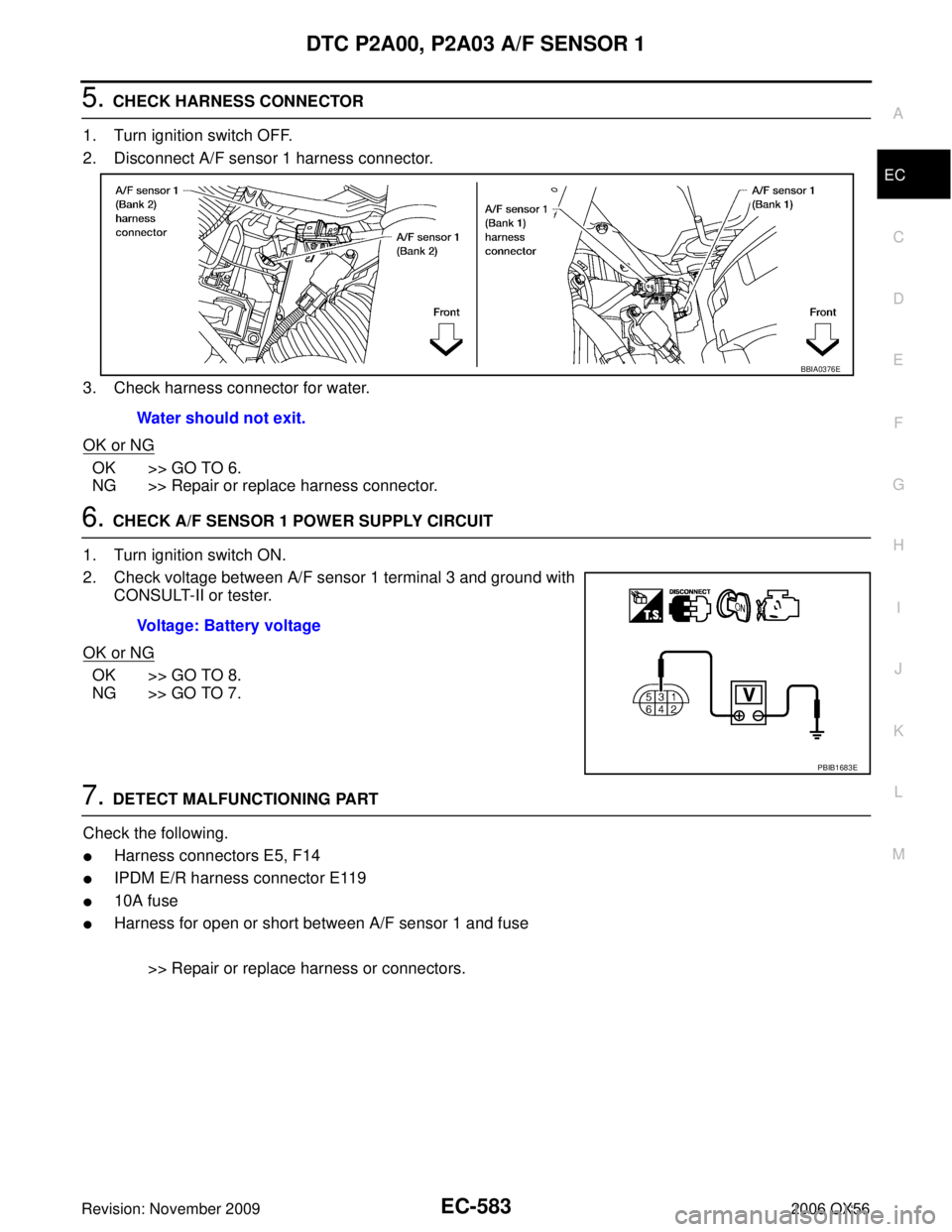 INFINITI QX56 2006  Factory Service Manual DTC P2A00, P2A03 A/F SENSOR 1EC-583
C
DE
F
G H
I
J
K L
M A
EC
Revision: November 2009 2006 QX56
5. CHECK HARNESS CONNECTOR
1. Turn ignition switch OFF.
2. Disconnect A/F sensor 1 harness connector.
3.