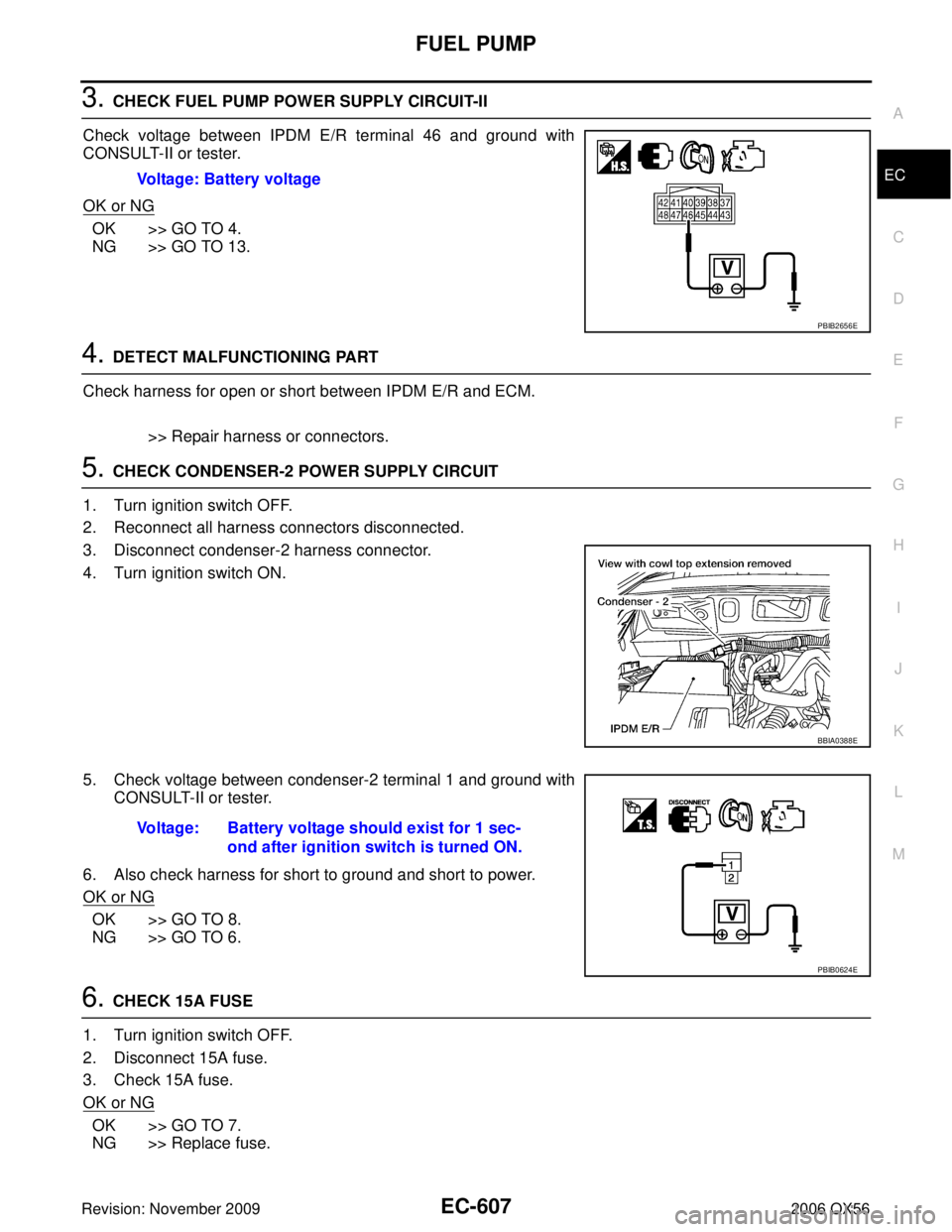 INFINITI QX56 2006  Factory Service Manual FUEL PUMPEC-607
C
DE
F
G H
I
J
K L
M A
EC
Revision: November 2009 2006 QX56
3. CHECK FUEL PUMP POWER SUPPLY CIRCUIT-II
Check voltage between IPDM E/R terminal 46 and ground with
CONSULT-II or tester.
