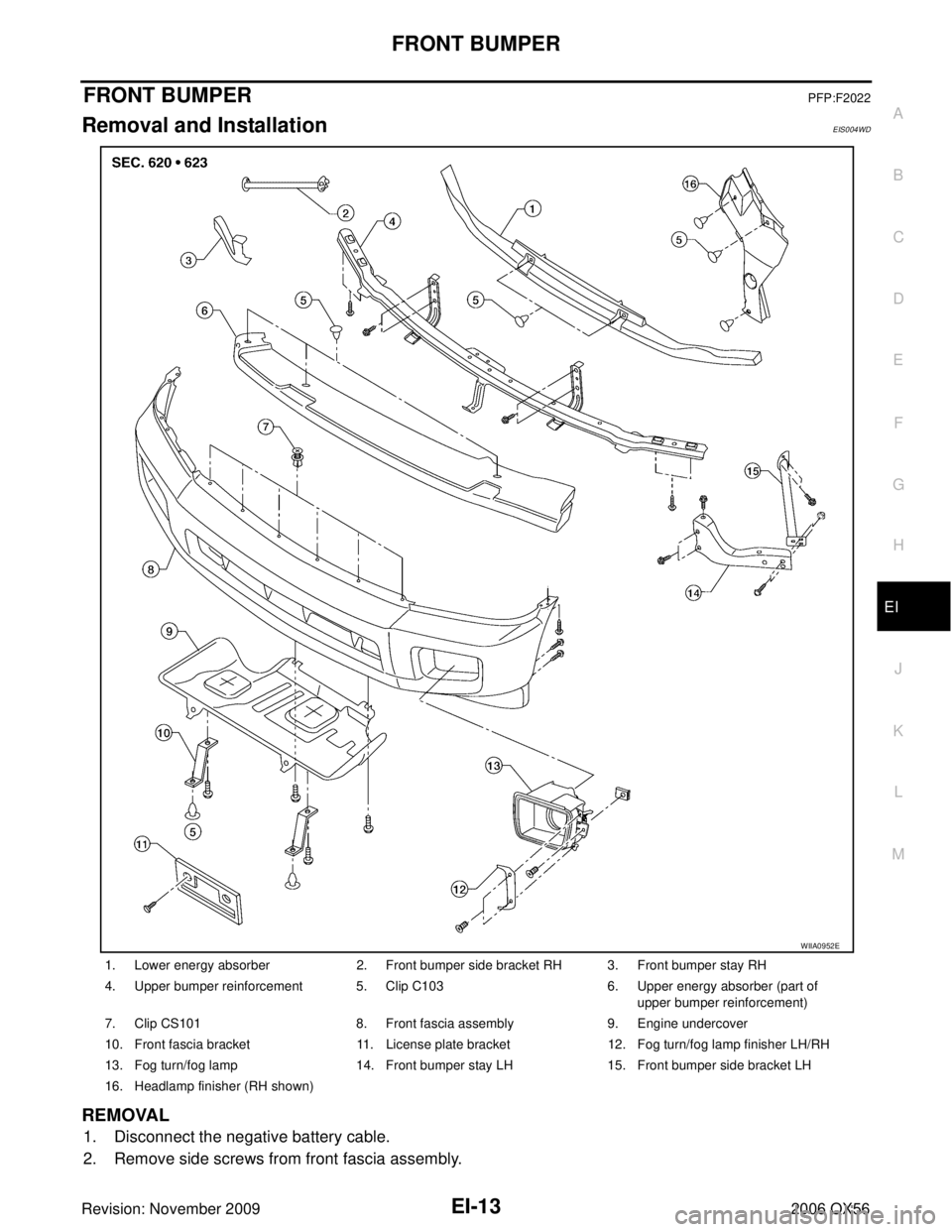 INFINITI QX56 2006  Factory Service Manual FRONT BUMPEREI-13
C
DE
F
G H
J
K L
M A
B
EI
Revision: November 2009 2006 QX56
FRONT BUMPERPFP:F2022
Removal and InstallationEIS004WD
REMOVAL
1. Disconnect the negative battery cable.
2. Remove side sc
