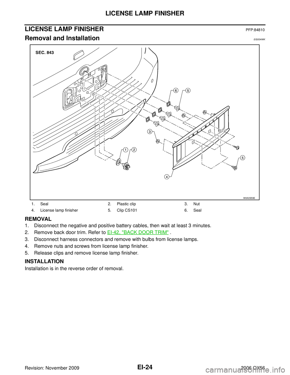 INFINITI QX56 2006  Factory Service Manual EI-24
LICENSE LAMP FINISHER
Revision: November 20092006 QX56
LICENSE LAMP FINISHERPFP:84810
Removal and InstallationEIS004WK
REMOVAL
1. Disconnect the negative and positive battery cables, then wait a