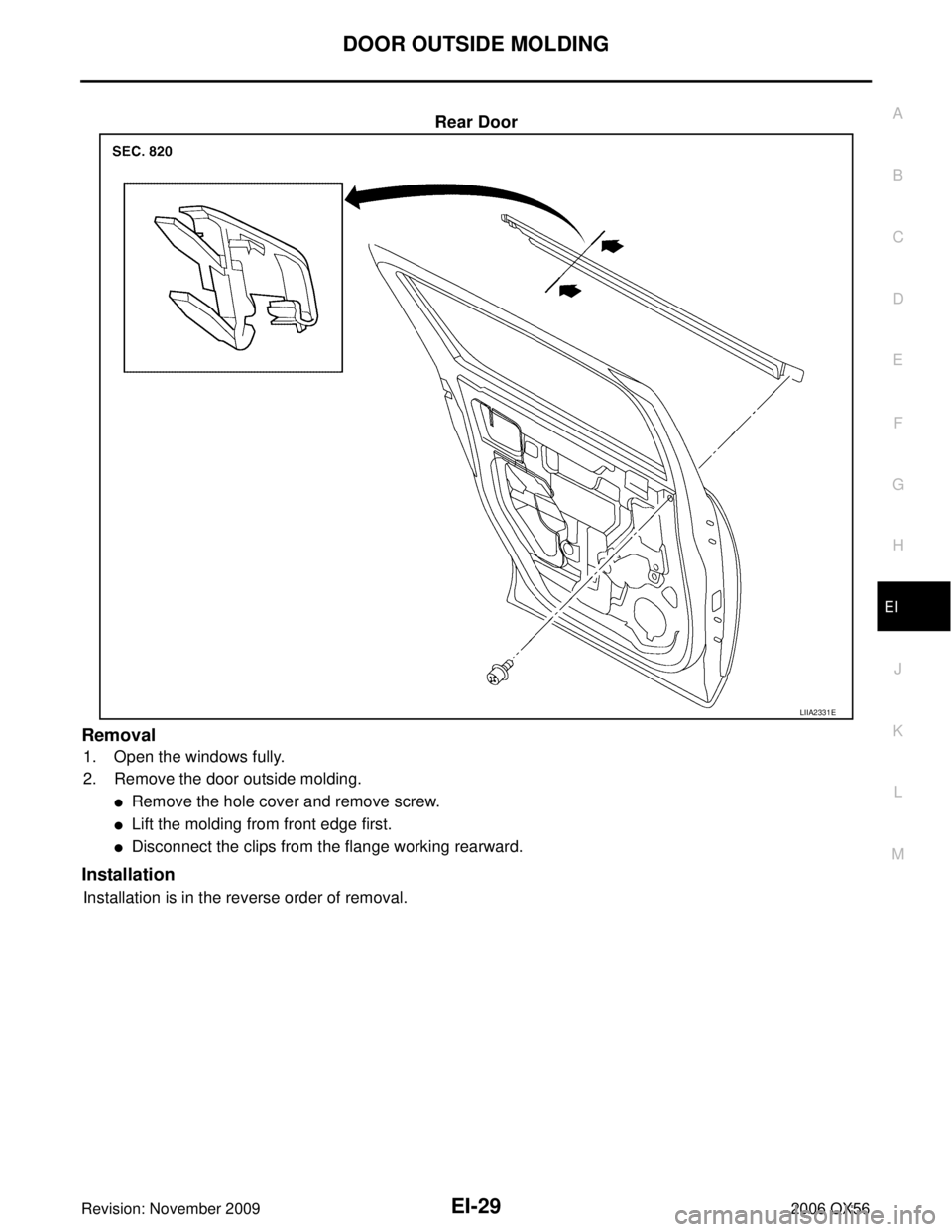 INFINITI QX56 2006  Factory Service Manual DOOR OUTSIDE MOLDINGEI-29
C
DE
F
G H
J
K L
M A
B
EI
Revision: November 2009 2006 QX56
Rear Door
Removal
1. Open the windows fully.
2. Remove the door outside molding.
Remove the hole cover and remove