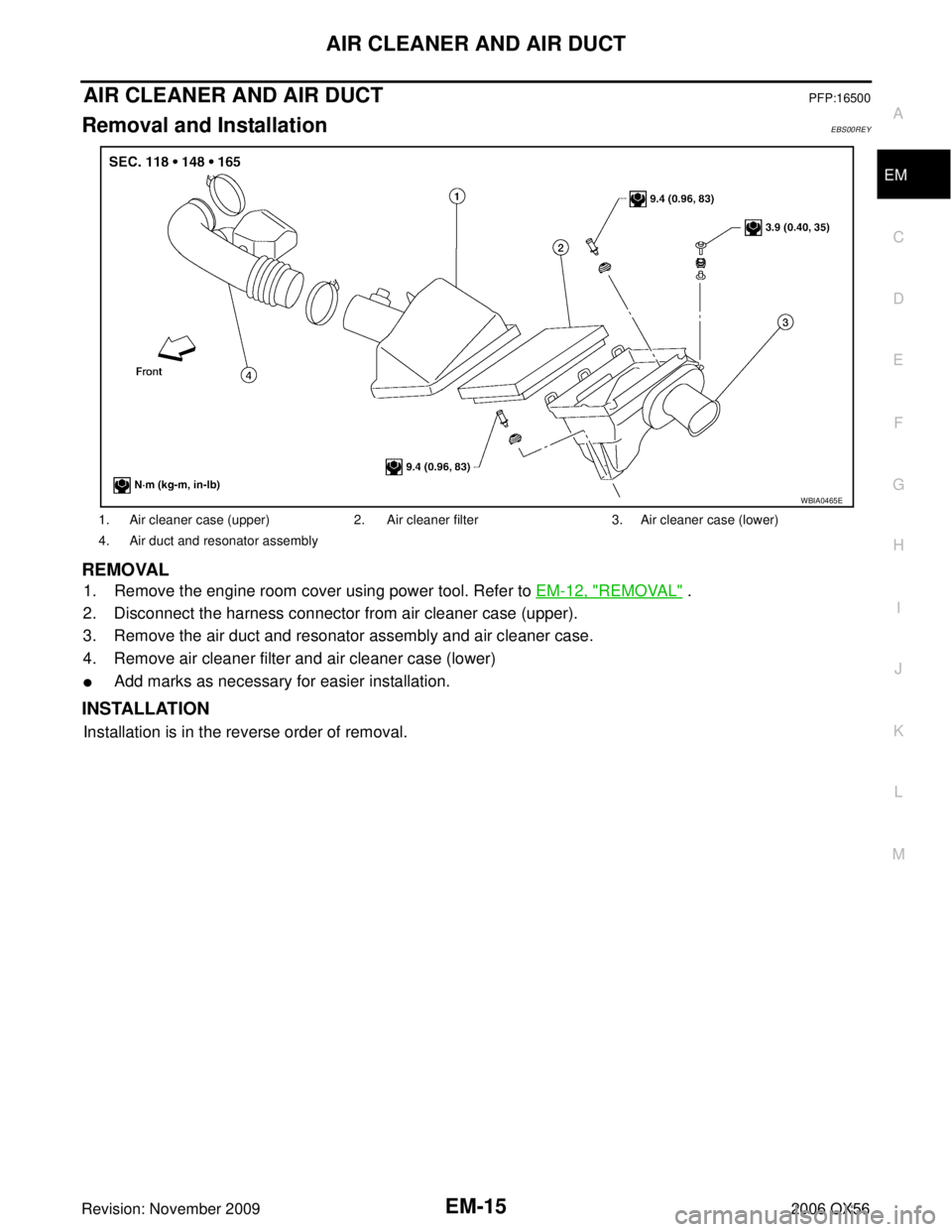 INFINITI QX56 2006  Factory Service Manual AIR CLEANER AND AIR DUCTEM-15
C
DE
F
G H
I
J
K L
M A
EM
Revision: November 2009 2006 QX56
AIR CLEANER AND AIR DUCTPFP:16500
Removal and InstallationEBS00REY
REMOVAL
1. Remove the engine room cover usi