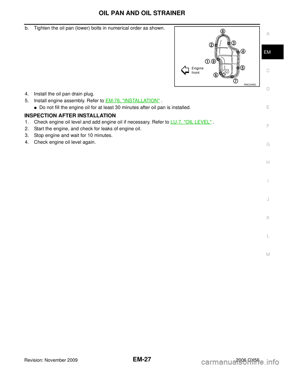INFINITI QX56 2006  Factory Service Manual OIL PAN AND OIL STRAINEREM-27
C
DE
F
G H
I
J
K L
M A
EM
Revision: November 2009 2006 QX56
b. Tighten the oil pan (lower) bolts in numerical order as shown.
4. Install the oil pan drain plug.
5. Instal