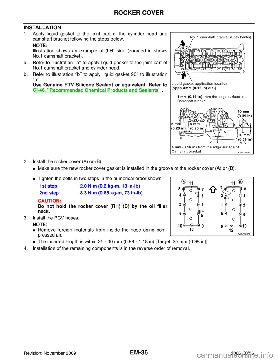 INFINITI QX56 2006 Factory Service Manual EM-36Revision: November 2009
ROCKER COVER
2006 QX56
INSTALLATION
1. Apply liquid gasket to the joint part of the cylinder head andcamshaft bracket following the steps below.
NOTE:
Illustration shows a INFINITI QX56 2006 Factory Service Manual EM-36Revision: November 2009
ROCKER COVER
2006 QX56
INSTALLATION
1. Apply liquid gasket to the joint part of the cylinder head andcamshaft bracket following the steps below.
NOTE:
Illustration shows a