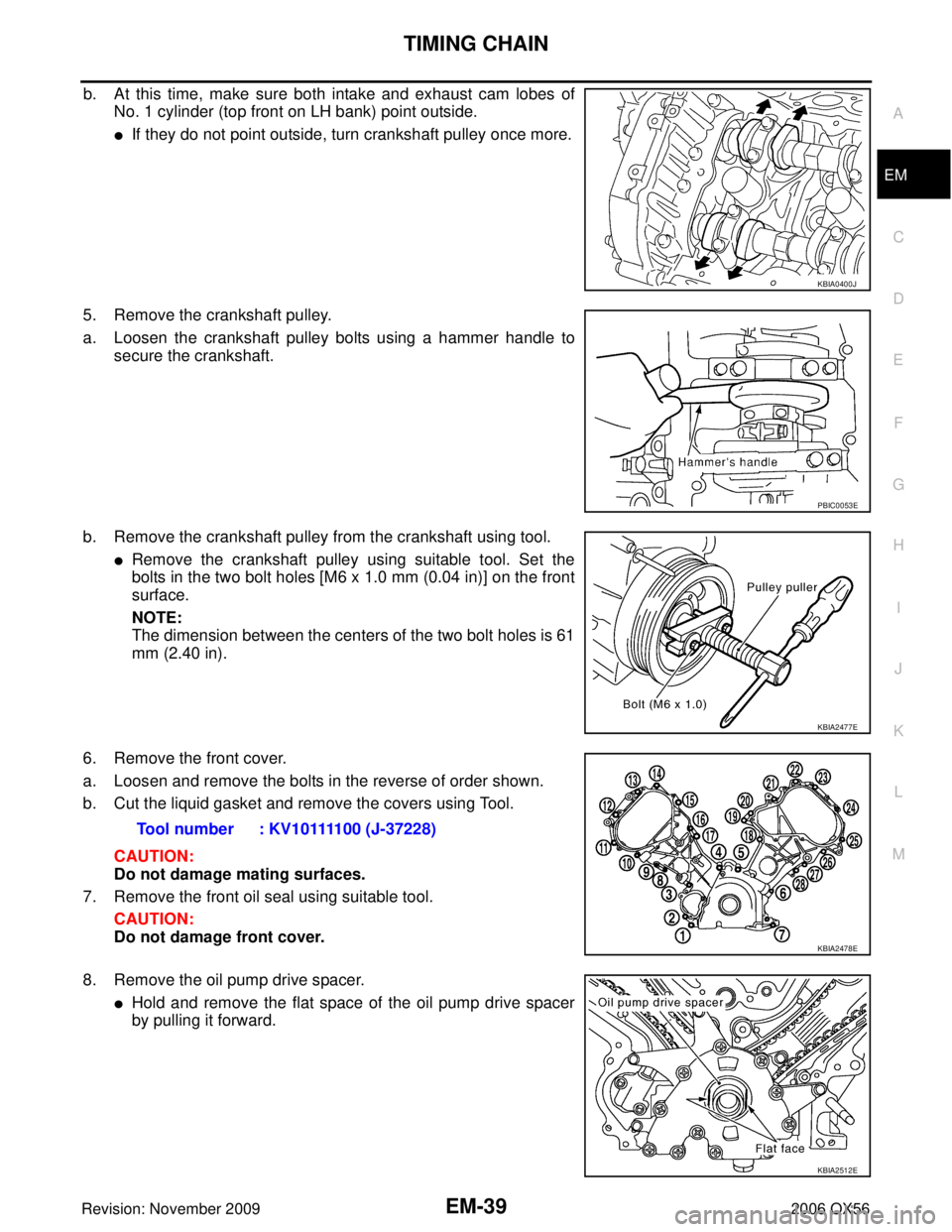INFINITI QX56 2006  Factory Service Manual TIMING CHAINEM-39
C
DE
F
G H
I
J
K L
M A
EM
Revision: November 2009 2006 QX56
b. At this time, make sure both intake and exhaust cam lobes of
No. 1 cylinder (top front on LH bank) point outside.
If t