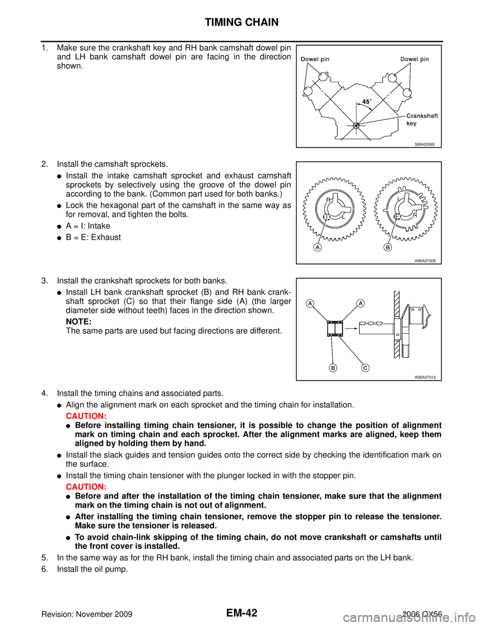 INFINITI QX56 2006  Factory Service Manual EM-42Revision: November 2009
TIMING CHAIN
2006 QX56
1. Make sure the crankshaft key and RH bank camshaft dowel pinand LH bank camshaft dowel pin are facing in the direction
shown.
2. Install the camsh