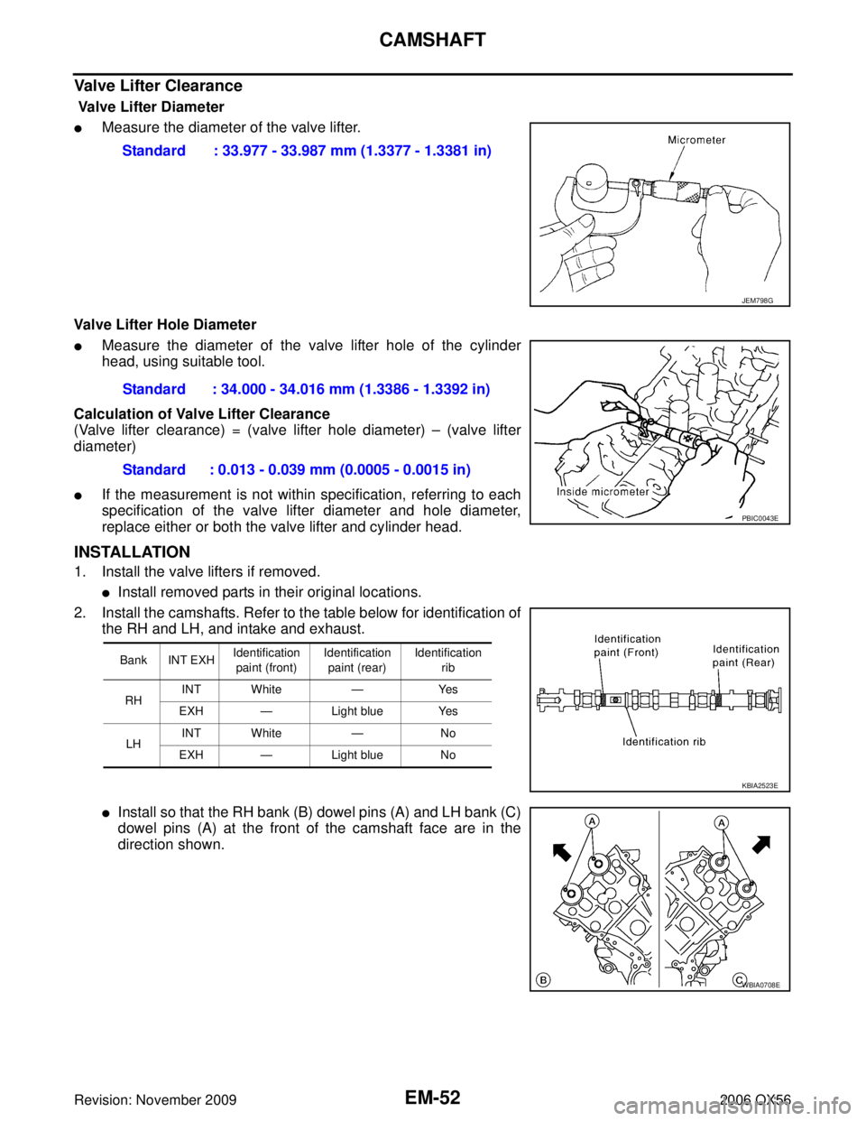 INFINITI QX56 2006 Factory Service Manual EM-52Revision: November 2009
CAMSHAFT
2006 QX56
Valve Lifter Clearance
Valve Lifter Diameter
Measure the diameter of the valve lifter.
Valve Lifter Hole Diameter
Measure the diameter of the valve INFINITI QX56 2006 Factory Service Manual EM-52Revision: November 2009
CAMSHAFT
2006 QX56
Valve Lifter Clearance
Valve Lifter Diameter
Measure the diameter of the valve lifter.
Valve Lifter Hole Diameter
Measure the diameter of the valve