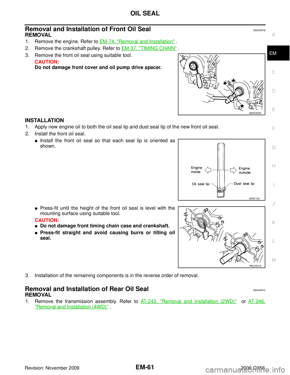 INFINITI QX56 2006 Factory Service Manual OIL SEALEM-61
C
DE
F
G H
I
J
K L
M A
EM
Revision: November 2009 2006 QX56
Removal and Installation of Front Oil SealEBS00RFB
REMOVAL
1. Remove the engine. Refer to EM-74, "Removal and Installation" .
INFINITI QX56 2006 Factory Service Manual OIL SEALEM-61
C
DE
F
G H
I
J
K L
M A
EM
Revision: November 2009 2006 QX56
Removal and Installation of Front Oil SealEBS00RFB
REMOVAL
1. Remove the engine. Refer to EM-74, "Removal and Installation" .