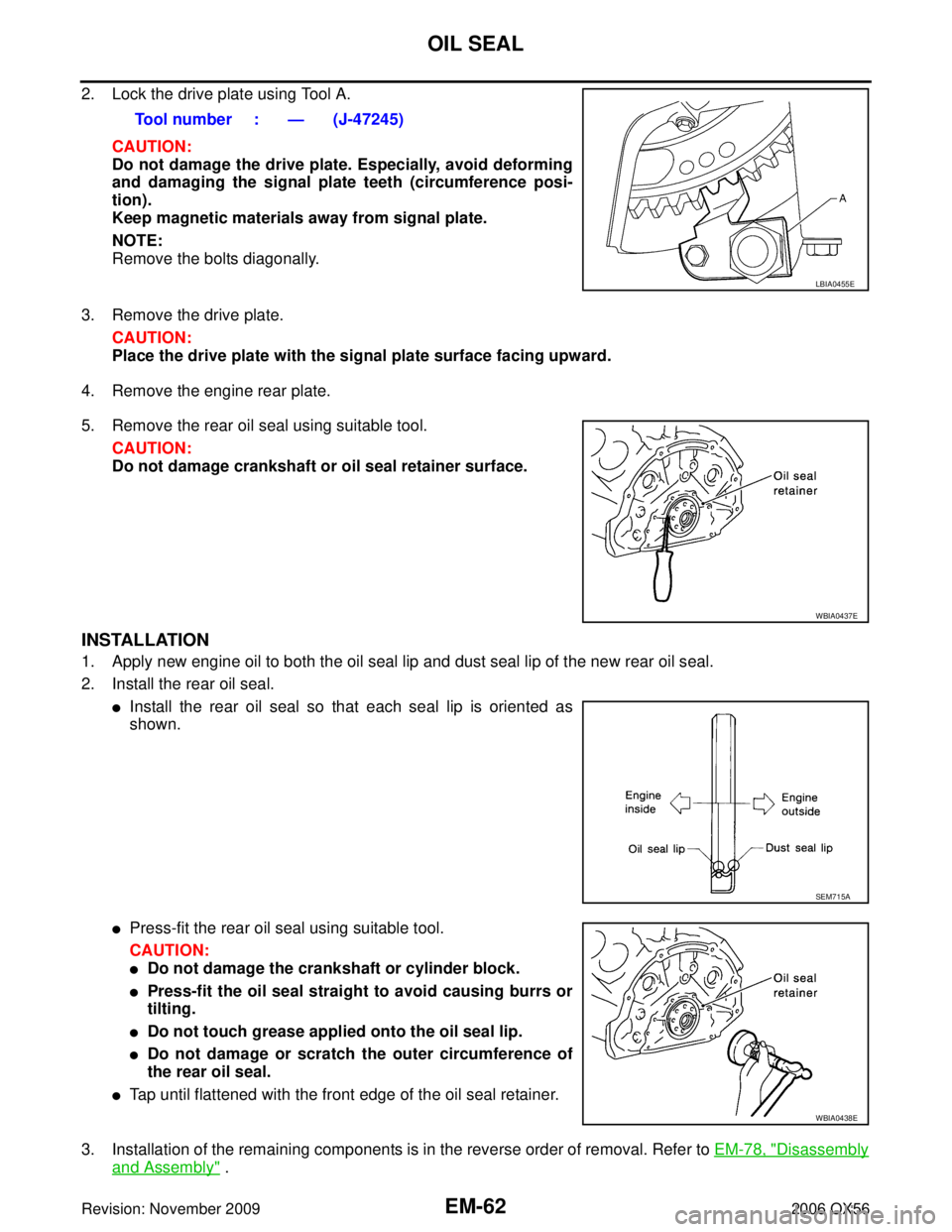 INFINITI QX56 2006 Factory Service Manual EM-62Revision: November 2009
OIL SEAL
2006 QX56
2. Lock the drive plate using Tool A. CAUTION:
Do not damage the drive plate. Especially, avoid deforming
and damaging the signal plate teeth (circumfer INFINITI QX56 2006 Factory Service Manual EM-62Revision: November 2009
OIL SEAL
2006 QX56
2. Lock the drive plate using Tool A. CAUTION:
Do not damage the drive plate. Especially, avoid deforming
and damaging the signal plate teeth (circumfer