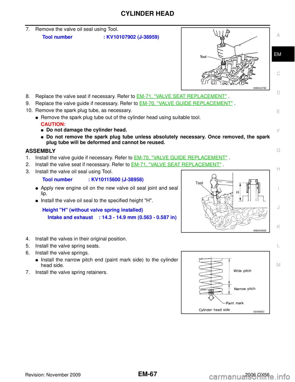 INFINITI QX56 2006 Factory Service Manual CYLINDER HEADEM-67
C
DE
F
G H
I
J
K L
M A
EM
Revision: November 2009 2006 QX56
7. Remove the valve oil seal using Tool.
8. Replace the valve seat if necessary. Refer to EM-71, "
VALVE SEAT REPLACEMENT INFINITI QX56 2006 Factory Service Manual CYLINDER HEADEM-67
C
DE
F
G H
I
J
K L
M A
EM
Revision: November 2009 2006 QX56
7. Remove the valve oil seal using Tool.
8. Replace the valve seat if necessary. Refer to EM-71, "
VALVE SEAT REPLACEMENT
