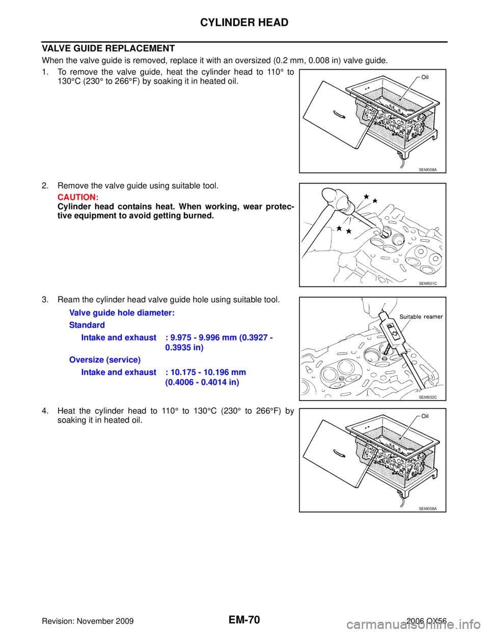 INFINITI QX56 2006  Factory Service Manual EM-70Revision: November 2009
CYLINDER HEAD
2006 QX56
VALVE GUIDE REPLACEMENT
When the valve guide is removed, replace it with an oversized (0.2 mm, 0.008 in) valve guide.
1. To remove the valve guide,