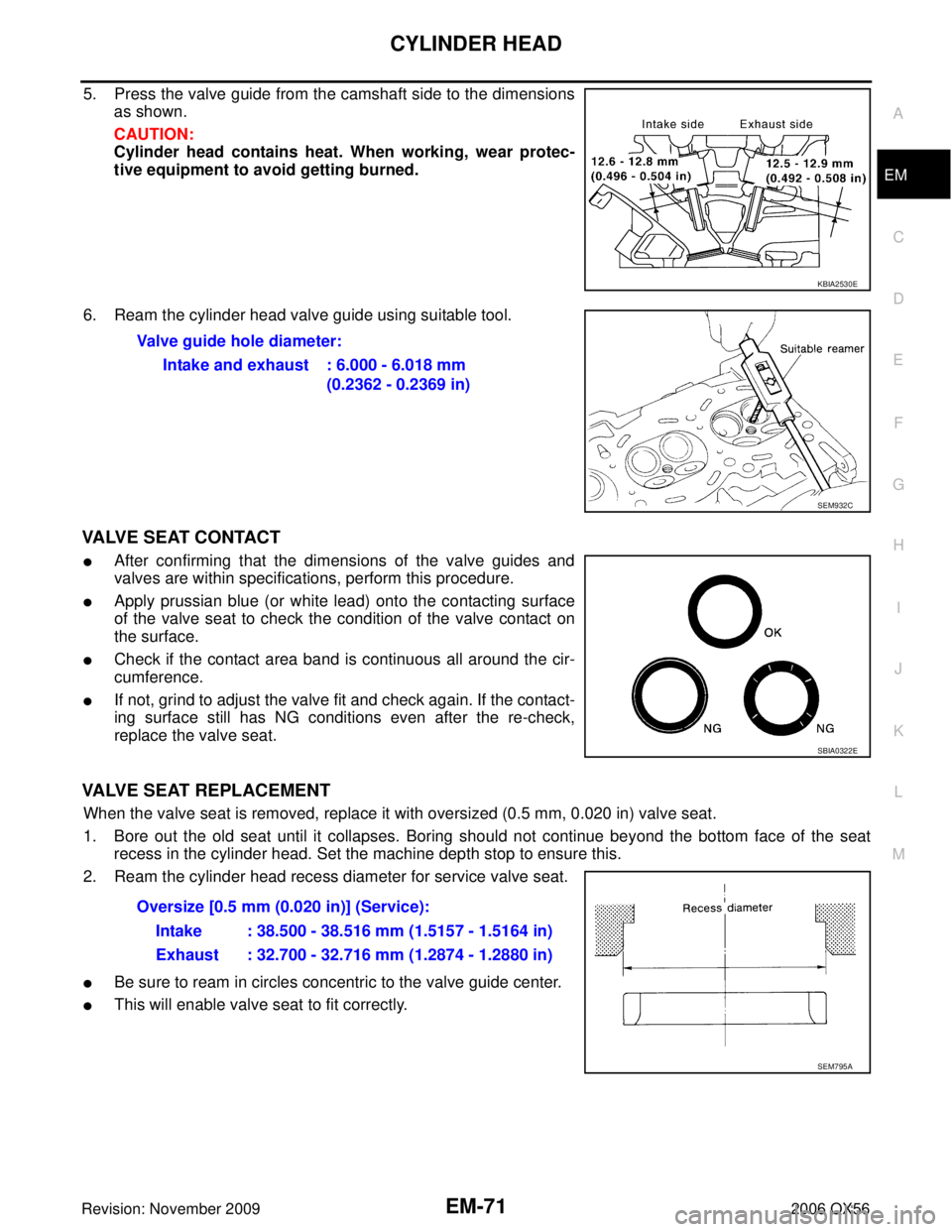 INFINITI QX56 2006 Factory Service Manual CYLINDER HEADEM-71
C
DE
F
G H
I
J
K L
M A
EM
Revision: November 2009 2006 QX56
5. Press the valve guide from the camshaft side to the dimensions
as shown.
CAUTION:
Cylinder head contains heat. When wo INFINITI QX56 2006 Factory Service Manual CYLINDER HEADEM-71
C
DE
F
G H
I
J
K L
M A
EM
Revision: November 2009 2006 QX56
5. Press the valve guide from the camshaft side to the dimensions
as shown.
CAUTION:
Cylinder head contains heat. When wo