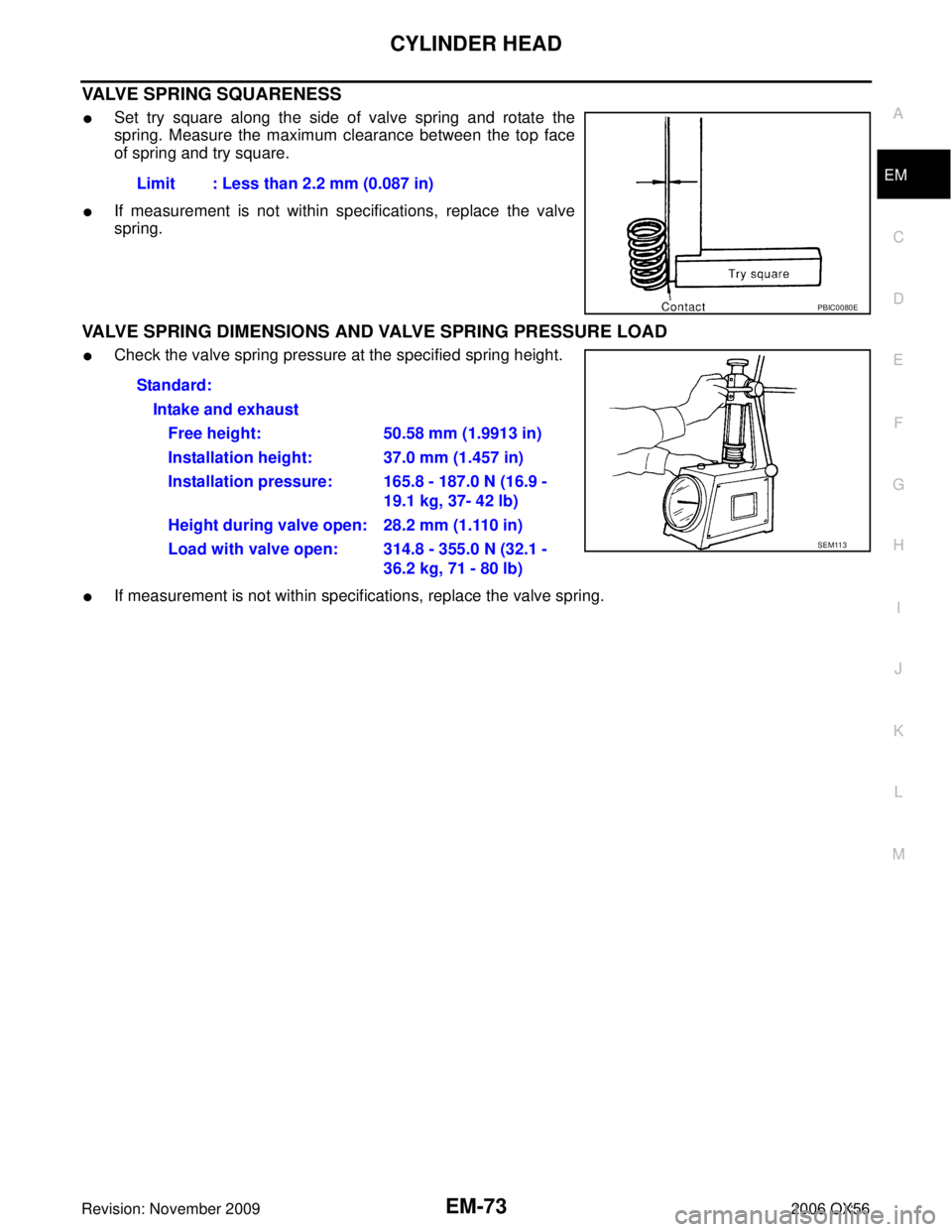 INFINITI QX56 2006  Factory Service Manual CYLINDER HEADEM-73
C
DE
F
G H
I
J
K L
M A
EM
Revision: November 2009 2006 QX56
VALVE SPRING SQUARENESS
Set try square along the side of valve spring and rotate the
spring. Measure the maximum clearan