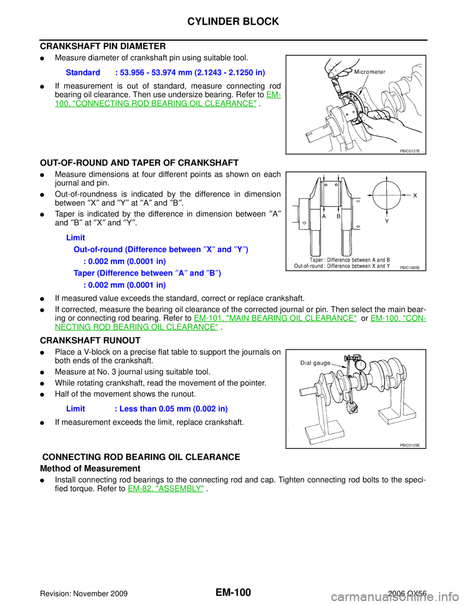 INFINITI QX56 2006 Factory Service Manual EM-100Revision: November 2009
CYLINDER BLOCK
2006 QX56
CRANKSHAFT PIN DIAMETER
Measure diameter of crankshaft pin using suitable tool.
If measurement is out of standard, measure connecting rod
beari INFINITI QX56 2006 Factory Service Manual EM-100Revision: November 2009
CYLINDER BLOCK
2006 QX56
CRANKSHAFT PIN DIAMETER
Measure diameter of crankshaft pin using suitable tool.
If measurement is out of standard, measure connecting rod
beari