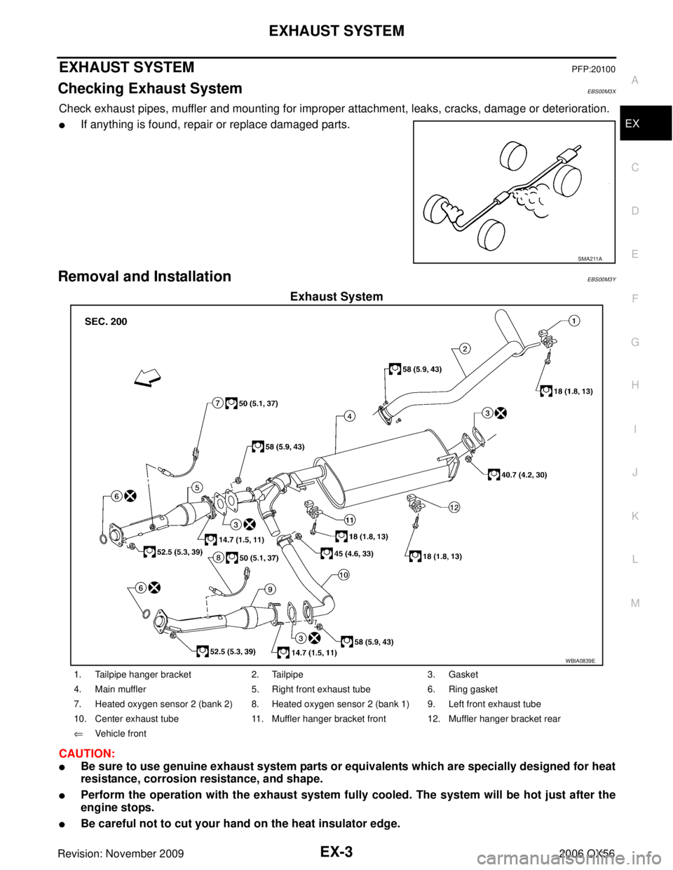 INFINITI QX56 2006 Factory Service Manual EXHAUST SYSTEMEX-3
C
DE
F
G H
I
J
K L
M A
EX
Revision: November 2009 2006 QX56
EXHAUST SYSTEMPFP:20100
Checking Exhaust SystemEBS00M3X
Check exhaust pipes, muffler and mounting for improper attachment INFINITI QX56 2006 Factory Service Manual EXHAUST SYSTEMEX-3
C
DE
F
G H
I
J
K L
M A
EX
Revision: November 2009 2006 QX56
EXHAUST SYSTEMPFP:20100
Checking Exhaust SystemEBS00M3X
Check exhaust pipes, muffler and mounting for improper attachment
