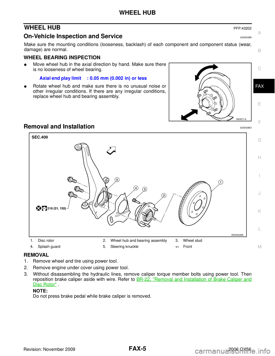 INFINITI QX56 2006 Factory Service Manual WHEEL HUBFAX-5
CE F
G H
I
J
K L
M A
B
FA X
Revision: November 2009 2006 QX56
WHEEL HUBPFP:43202
On-Vehicle Inspection and ServiceEDS003BN
Make sure the mounting conditions (looseness, backlash) of eac INFINITI QX56 2006 Factory Service Manual WHEEL HUBFAX-5
CE F
G H
I
J
K L
M A
B
FA X
Revision: November 2009 2006 QX56
WHEEL HUBPFP:43202
On-Vehicle Inspection and ServiceEDS003BN
Make sure the mounting conditions (looseness, backlash) of eac