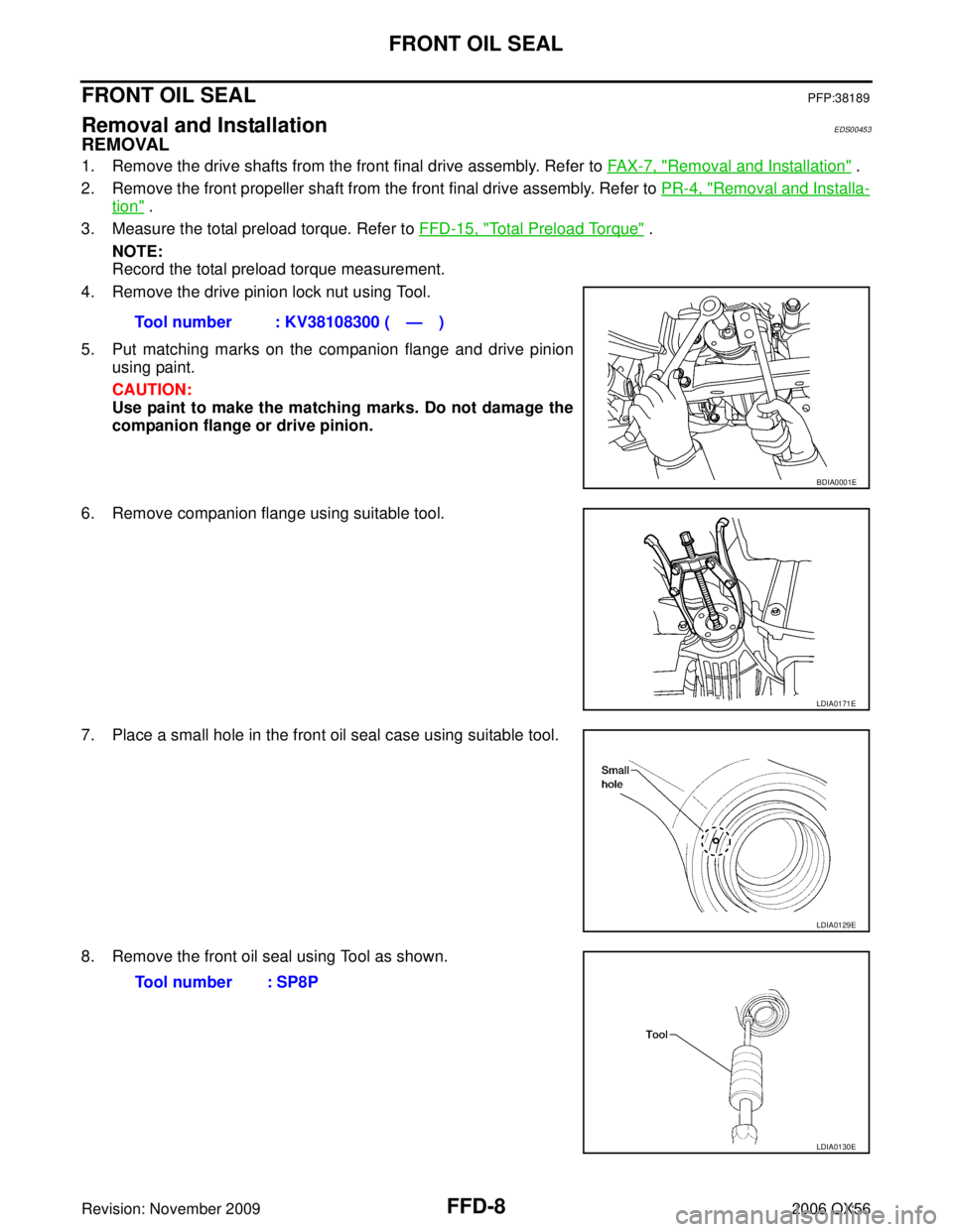 INFINITI QX56 2006  Factory Service Manual FFD-8
FRONT OIL SEAL
Revision: November 20092006 QX56
FRONT OIL SEALPFP:38189
Removal and InstallationEDS00453
REMOVAL
1. Remove the drive shafts from the front final drive assembly. Refer to FA X - 7