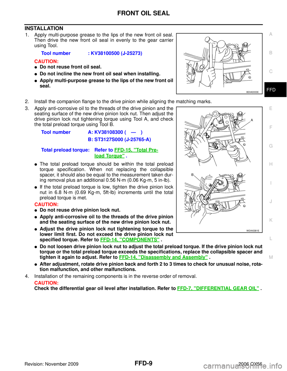 INFINITI QX56 2006 Factory Service Manual FRONT OIL SEALFFD-9
CE F
G H
I
J
K L
M A
B
FFD
Revision: November 2009 2006 QX56
INSTALLATION
1. Apply multi-purpose grease to the lips of the new front oil seal.
Then drive the new front oil seal in INFINITI QX56 2006 Factory Service Manual FRONT OIL SEALFFD-9
CE F
G H
I
J
K L
M A
B
FFD
Revision: November 2009 2006 QX56
INSTALLATION
1. Apply multi-purpose grease to the lips of the new front oil seal.
Then drive the new front oil seal in