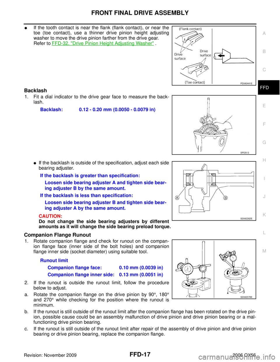 INFINITI QX56 2006 Factory Service Manual FRONT FINAL DRIVE ASSEMBLYFFD-17
CE F
G H
I
J
K L
M A
B
FFD
Revision: November 2009 2006 QX56
If the tooth contact is near the flank (flank contact), or near the
toe (toe contact), use a thinner driv INFINITI QX56 2006 Factory Service Manual FRONT FINAL DRIVE ASSEMBLYFFD-17
CE F
G H
I
J
K L
M A
B
FFD
Revision: November 2009 2006 QX56
If the tooth contact is near the flank (flank contact), or near the
toe (toe contact), use a thinner driv