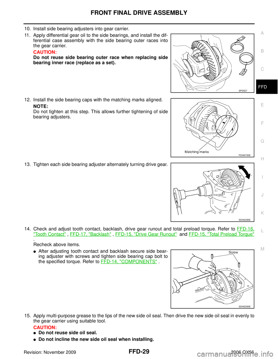 INFINITI QX56 2006 Factory Service Manual FRONT FINAL DRIVE ASSEMBLYFFD-29
CE F
G H
I
J
K L
M A
B
FFD
Revision: November 2009 2006 QX56
10. Install side bearing adjusters into gear carrier.
11. Apply differential gear oil to the side bearings INFINITI QX56 2006 Factory Service Manual FRONT FINAL DRIVE ASSEMBLYFFD-29
CE F
G H
I
J
K L
M A
B
FFD
Revision: November 2009 2006 QX56
10. Install side bearing adjusters into gear carrier.
11. Apply differential gear oil to the side bearings