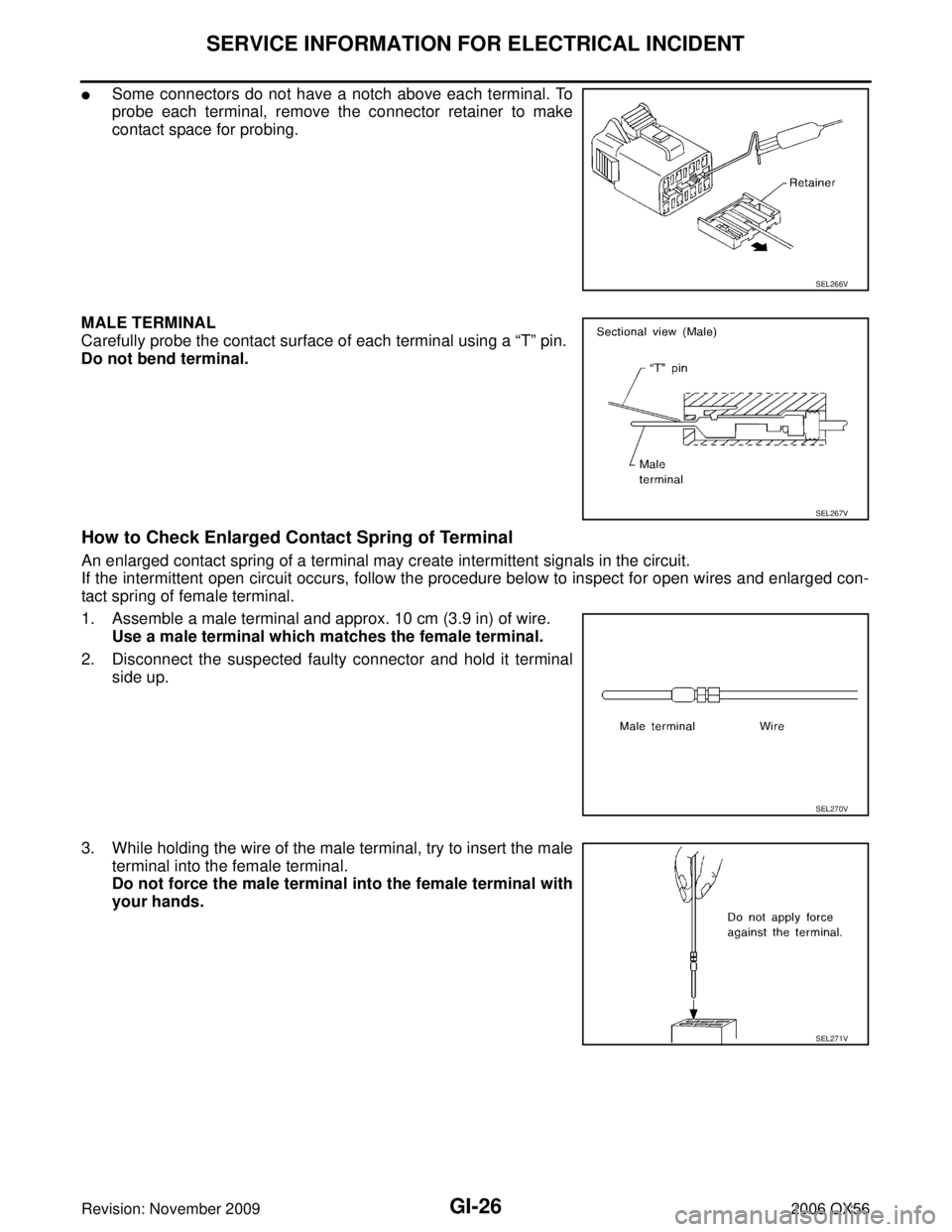INFINITI QX56 2006  Factory Service Manual GI-26
SERVICE INFORMATION FOR ELECTRICAL INCIDENT
Revision: November 20092006 QX56
Some connectors do not have a notch above each terminal. To
probe each terminal, remove the connector retainer to ma
