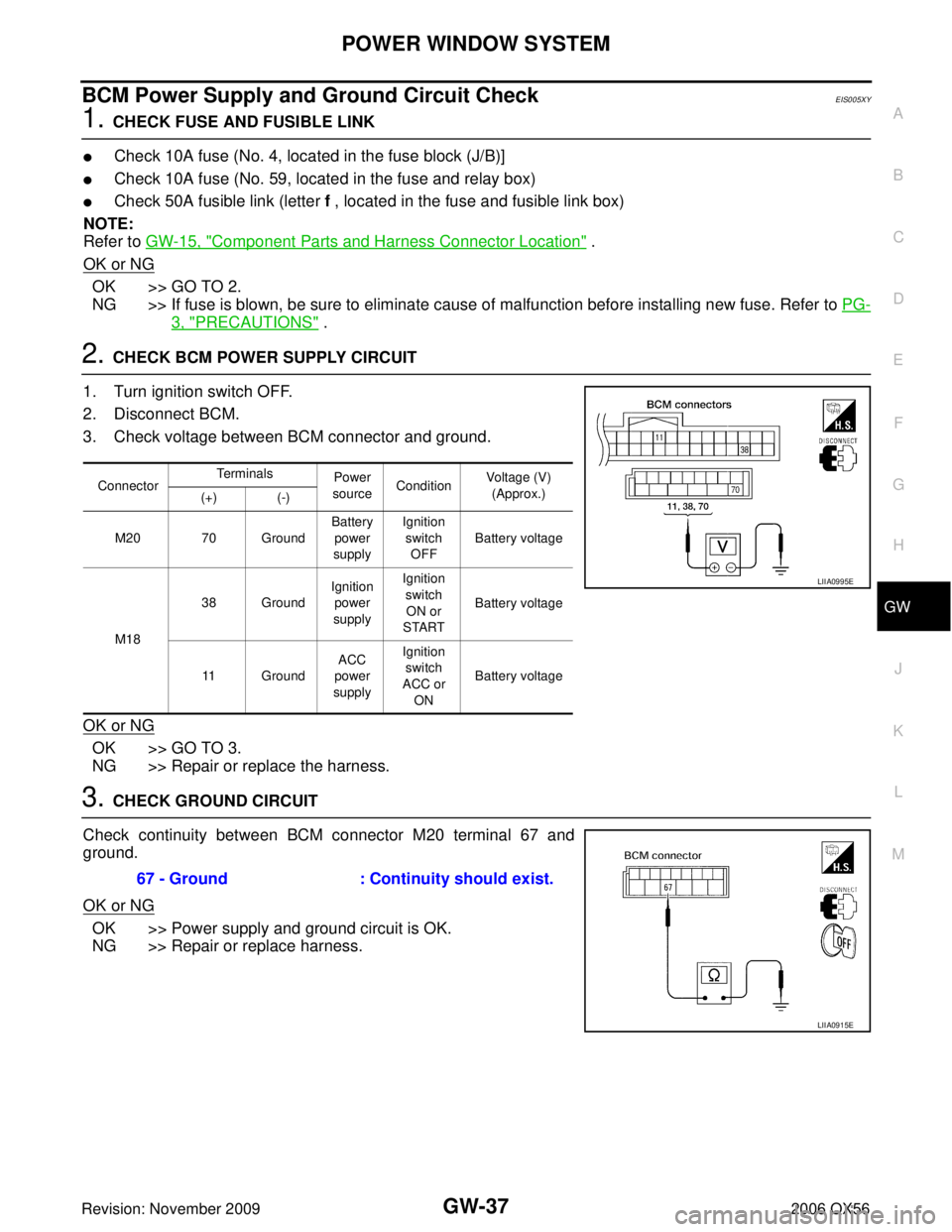 INFINITI QX56 2006 Factory Service Manual POWER WINDOW SYSTEMGW-37
C
DE
F
G H
J
K L
M A
B
GW
Revision: November 2009 2006 QX56
BCM Power Supply and Ground Circuit CheckEIS005XY
1. CHECK FUSE AND FUSIBLE LINK
Check 10A fuse (No. 4, located in INFINITI QX56 2006 Factory Service Manual POWER WINDOW SYSTEMGW-37
C
DE
F
G H
J
K L
M A
B
GW
Revision: November 2009 2006 QX56
BCM Power Supply and Ground Circuit CheckEIS005XY
1. CHECK FUSE AND FUSIBLE LINK
Check 10A fuse (No. 4, located in