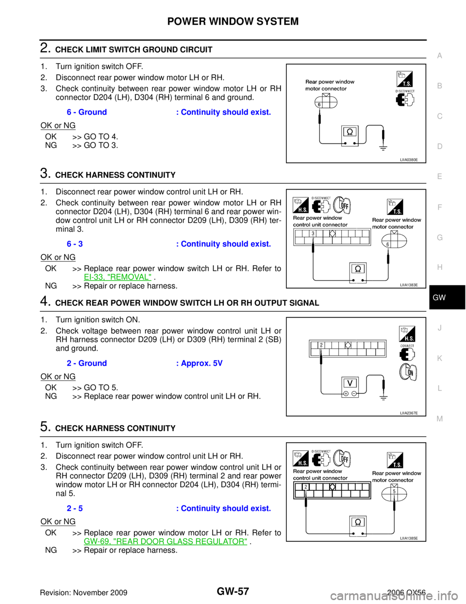 INFINITI QX56 2006 Factory Service Manual POWER WINDOW SYSTEMGW-57
C
DE
F
G H
J
K L
M A
B
GW
Revision: November 2009 2006 QX56
2. CHECK LIMIT SWITCH GROUND CIRCUIT
1. Turn ignition switch OFF.
2. Disconnect rear power window motor LH or RH.
3 INFINITI QX56 2006 Factory Service Manual POWER WINDOW SYSTEMGW-57
C
DE
F
G H
J
K L
M A
B
GW
Revision: November 2009 2006 QX56
2. CHECK LIMIT SWITCH GROUND CIRCUIT
1. Turn ignition switch OFF.
2. Disconnect rear power window motor LH or RH.
3