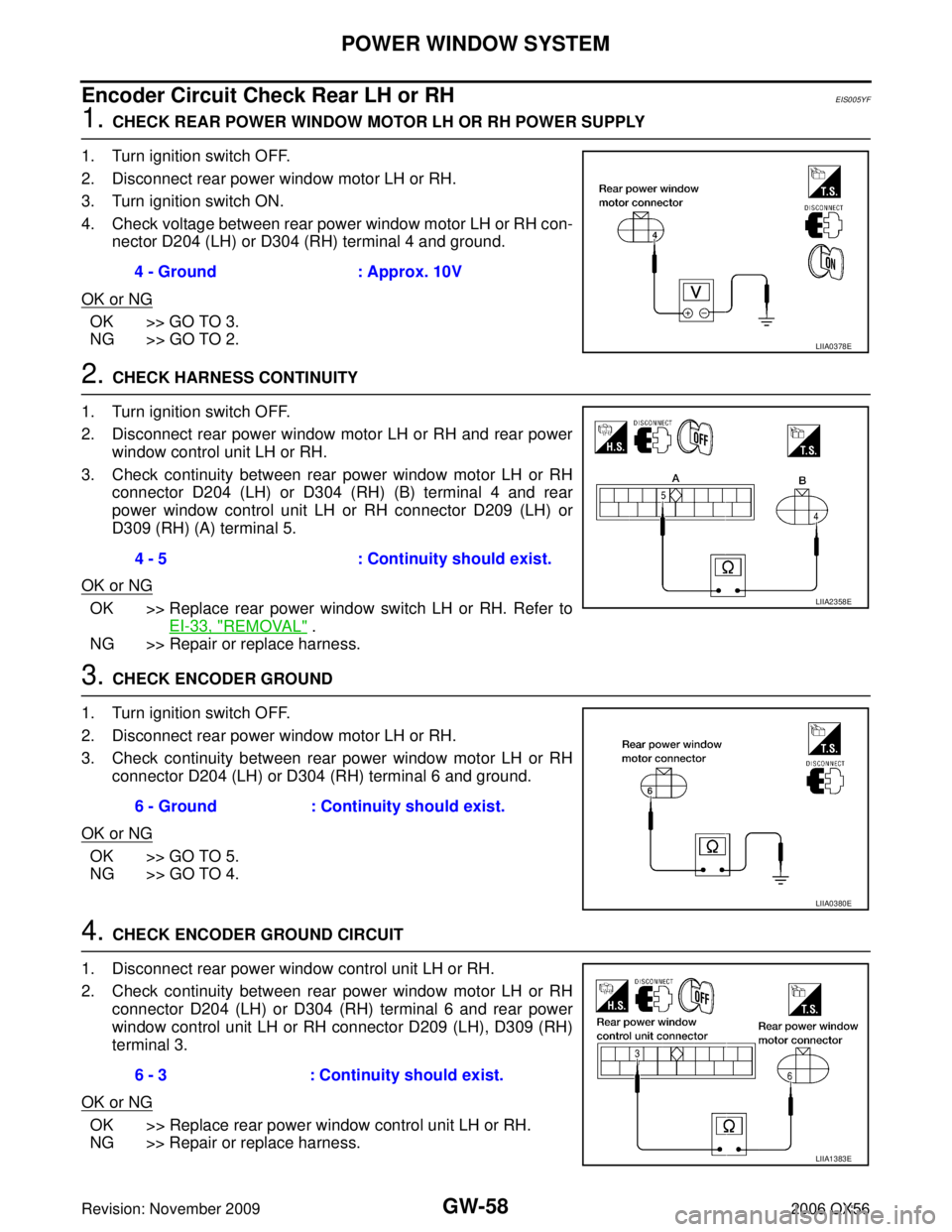 INFINITI QX56 2006 Factory Service Manual GW-58
POWER WINDOW SYSTEM
Revision: November 20092006 QX56
Encoder Circuit Check Rear LH or RHEIS005YF
1. CHECK REAR POWER WINDOW MOTOR LH OR RH POWER SUPPLY
1. Turn ignition switch OFF.
2. Disconnect INFINITI QX56 2006 Factory Service Manual GW-58
POWER WINDOW SYSTEM
Revision: November 20092006 QX56
Encoder Circuit Check Rear LH or RHEIS005YF
1. CHECK REAR POWER WINDOW MOTOR LH OR RH POWER SUPPLY
1. Turn ignition switch OFF.
2. Disconnect