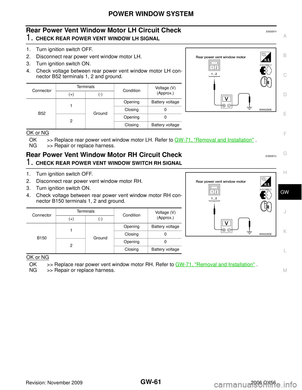 INFINITI QX56 2006 Factory Service Manual POWER WINDOW SYSTEMGW-61
C
DE
F
G H
J
K L
M A
B
GW
Revision: November 2009 2006 QX56
Rear Power Vent Window Motor LH Circuit CheckEIS005YI
1. CHECK REAR POWER VENT WINDOW LH SIGNAL
1. Turn ignition sw INFINITI QX56 2006 Factory Service Manual POWER WINDOW SYSTEMGW-61
C
DE
F
G H
J
K L
M A
B
GW
Revision: November 2009 2006 QX56
Rear Power Vent Window Motor LH Circuit CheckEIS005YI
1. CHECK REAR POWER VENT WINDOW LH SIGNAL
1. Turn ignition sw