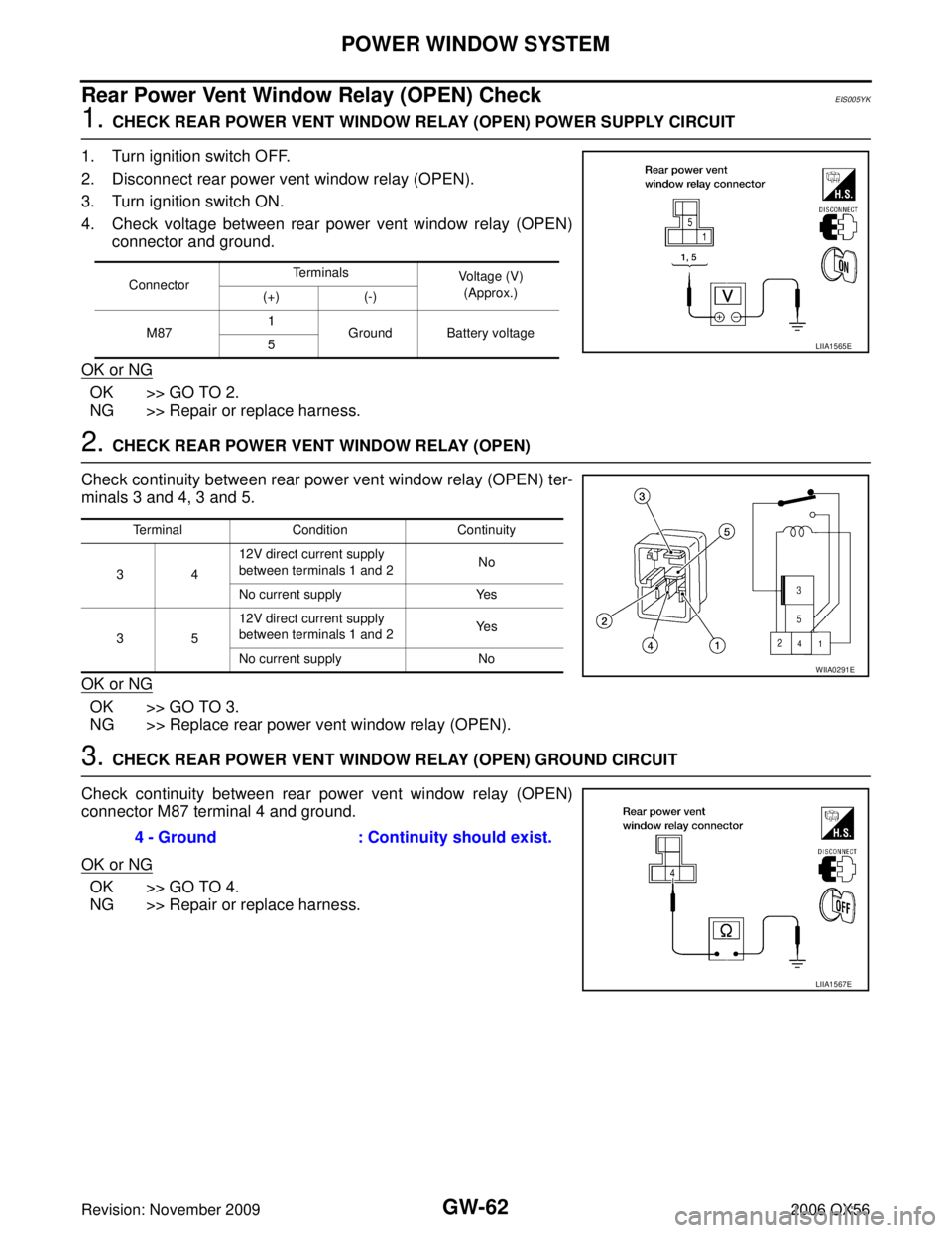 INFINITI QX56 2006 Factory Service Manual GW-62
POWER WINDOW SYSTEM
Revision: November 20092006 QX56
Rear Power Vent Window Relay (OPEN) CheckEIS005YK
1. CHECK REAR POWER VENT WINDOW RELAY (OPEN) POWER SUPPLY CIRCUIT
1. Turn ignition switch O INFINITI QX56 2006 Factory Service Manual GW-62
POWER WINDOW SYSTEM
Revision: November 20092006 QX56
Rear Power Vent Window Relay (OPEN) CheckEIS005YK
1. CHECK REAR POWER VENT WINDOW RELAY (OPEN) POWER SUPPLY CIRCUIT
1. Turn ignition switch O