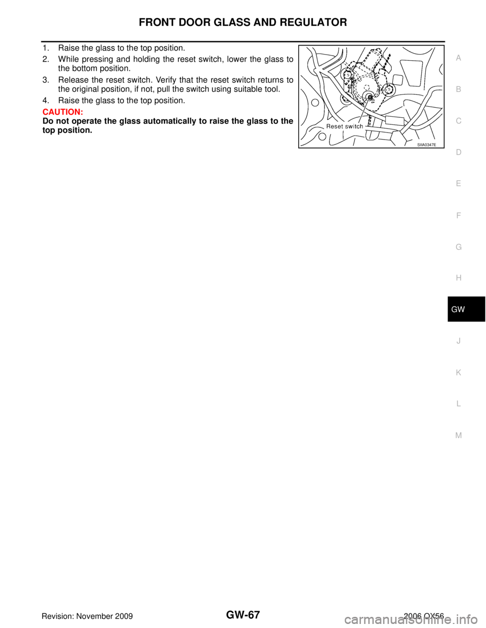 INFINITI QX56 2006  Factory Service Manual FRONT DOOR GLASS AND REGULATORGW-67
C
DE
F
G H
J
K L
M A
B
GW
Revision: November 2009 2006 QX56
1. Raise the glass to the top position.
2. While pressing and holding the reset switch, lower the glass 