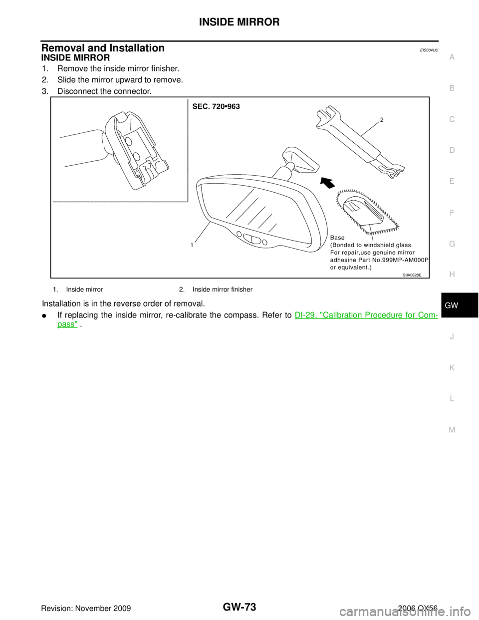INFINITI QX56 2006  Factory Service Manual INSIDE MIRRORGW-73
C
DE
F
G H
J
K L
M A
B
GW
Revision: November 2009 2006 QX56
Removal and InstallationEIS004UU
INSIDE MIRROR
1. Remove the inside mirror finisher.
2. Slide the mirror upward to remove