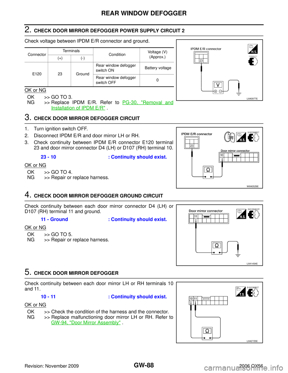INFINITI QX56 2006 Factory Service Manual GW-88
REAR WINDOW DEFOGGER
Revision: November 20092006 QX56
2. CHECK DOOR MIRROR DEFOGGER POWER SUPPLY CIRCUIT 2
Check voltage between IPDM E/R connector and ground.
OK or NG
OK >> GO TO 3.
NG >> Rep INFINITI QX56 2006 Factory Service Manual GW-88
REAR WINDOW DEFOGGER
Revision: November 20092006 QX56
2. CHECK DOOR MIRROR DEFOGGER POWER SUPPLY CIRCUIT 2
Check voltage between IPDM E/R connector and ground.
OK or NG
OK >> GO TO 3.
NG >> Rep