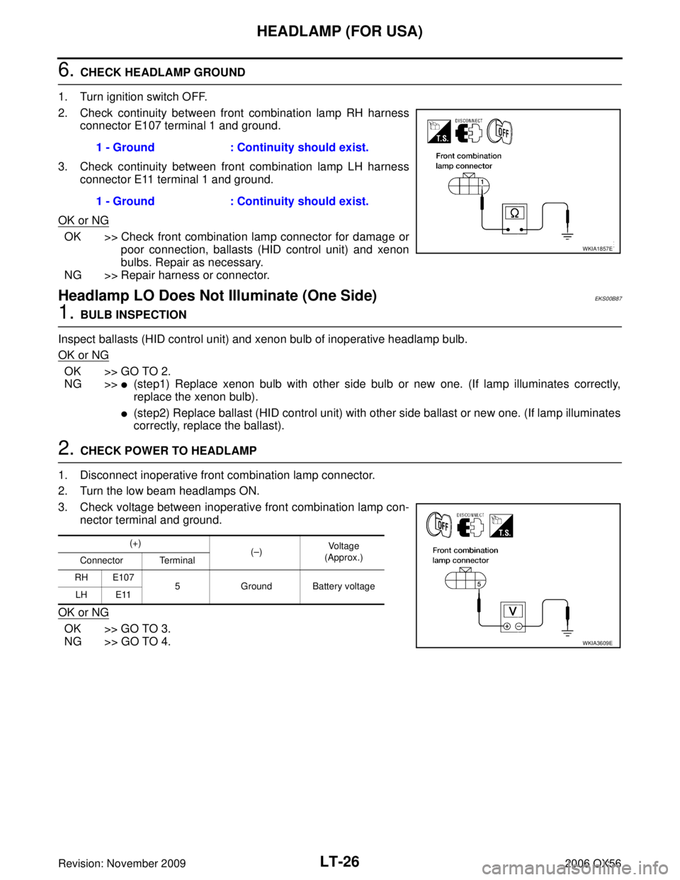 INFINITI QX56 2006 Factory Service Manual LT-26
HEADLAMP (FOR USA)
Revision: November 20092006 QX56
6. CHECK HEADLAMP GROUND
1. Turn ignition switch OFF.
2. Check continuity between front combination lamp RH harness connector E107 terminal 1 INFINITI QX56 2006 Factory Service Manual LT-26
HEADLAMP (FOR USA)
Revision: November 20092006 QX56
6. CHECK HEADLAMP GROUND
1. Turn ignition switch OFF.
2. Check continuity between front combination lamp RH harness connector E107 terminal 1