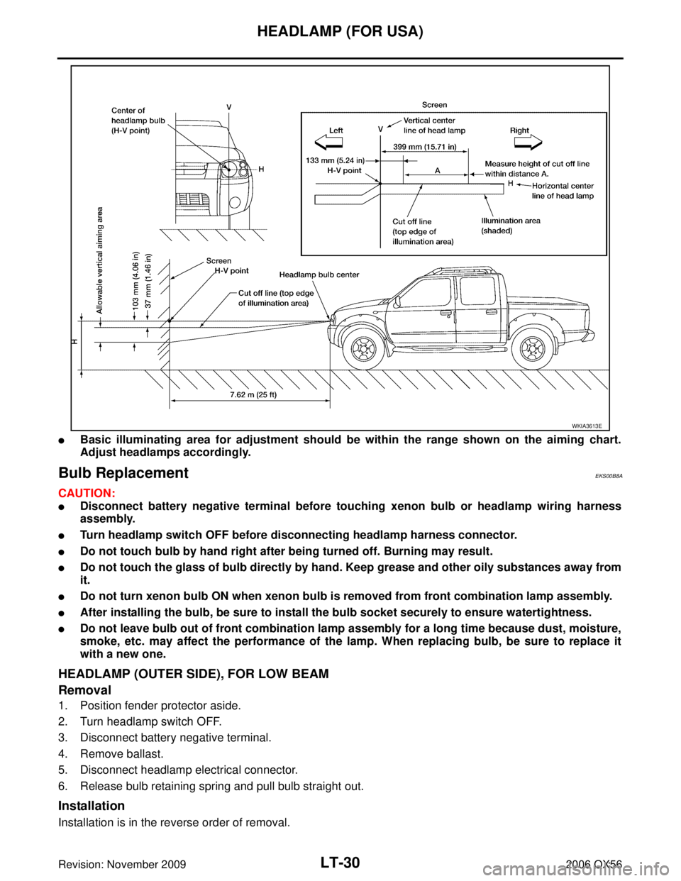 INFINITI QX56 2006 Factory Service Manual LT-30
HEADLAMP (FOR USA)
Revision: November 20092006 QX56
Basic illuminating area for adjustment should be within the range shown on the aiming chart.
Adjust headlamps accordingly.
Bulb Replacement E INFINITI QX56 2006 Factory Service Manual LT-30
HEADLAMP (FOR USA)
Revision: November 20092006 QX56
Basic illuminating area for adjustment should be within the range shown on the aiming chart.
Adjust headlamps accordingly.
Bulb Replacement E