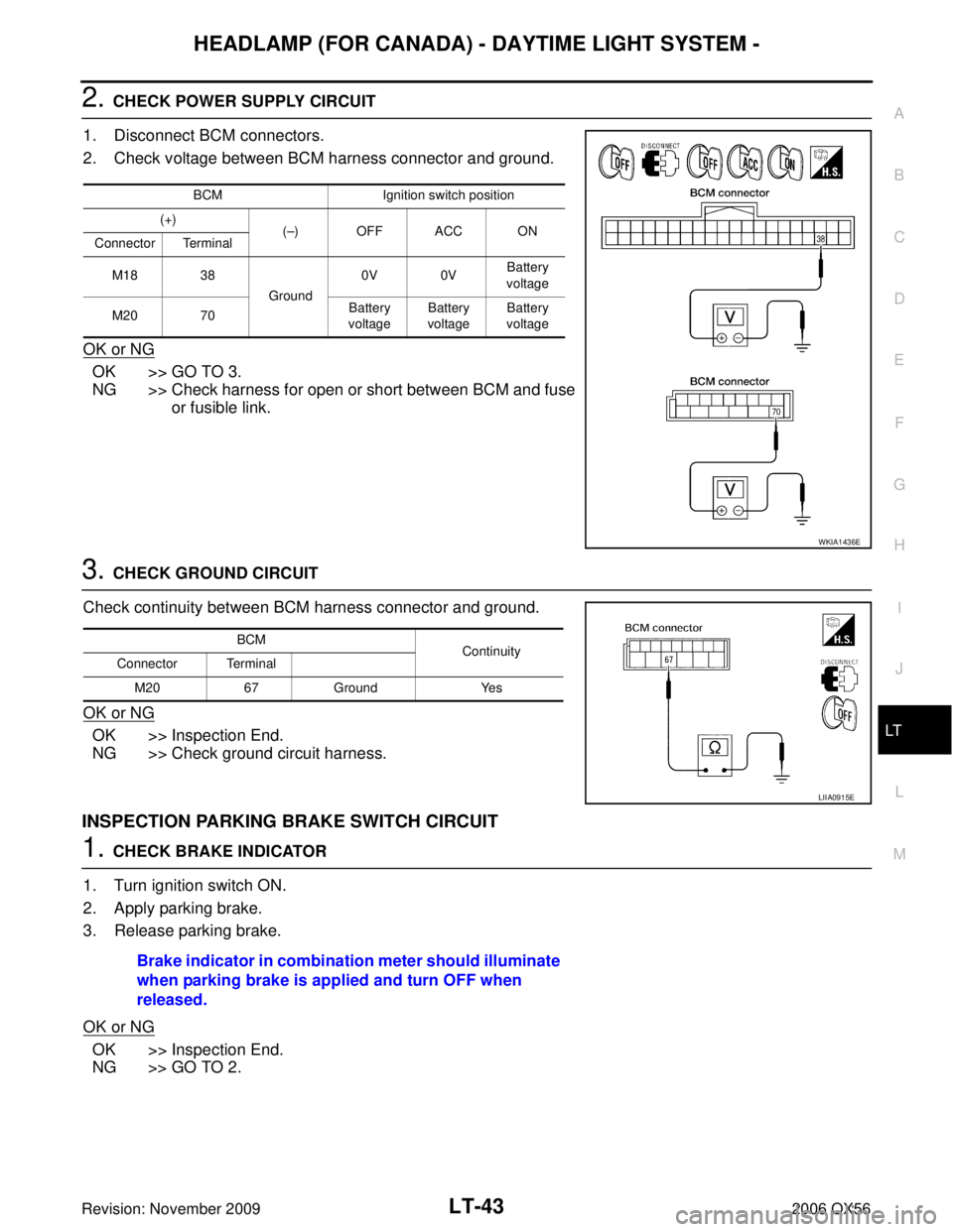INFINITI QX56 2006 Factory Service Manual HEADLAMP (FOR CANADA) - DAYTIME LIGHT SYSTEM -LT-43
C
DE
F
G H
I
J
L
M A
B
LT
Revision: November 2009 2006 QX56
2. CHECK POWER SUPPLY CIRCUIT
1. Disconnect BCM connectors.
2. Check voltage between BCM INFINITI QX56 2006 Factory Service Manual HEADLAMP (FOR CANADA) - DAYTIME LIGHT SYSTEM -LT-43
C
DE
F
G H
I
J
L
M A
B
LT
Revision: November 2009 2006 QX56
2. CHECK POWER SUPPLY CIRCUIT
1. Disconnect BCM connectors.
2. Check voltage between BCM
