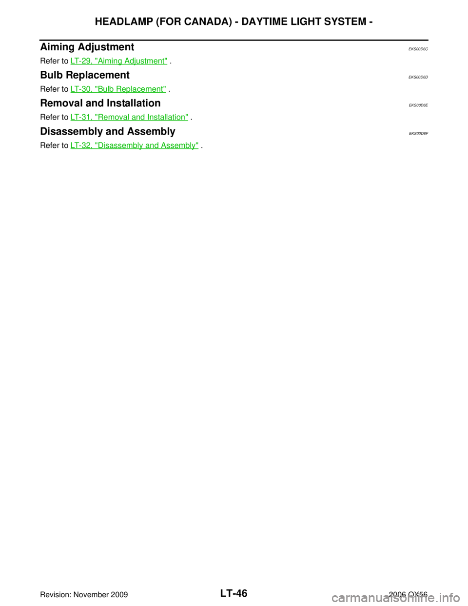 INFINITI QX56 2006  Factory Service Manual LT-46
HEADLAMP (FOR CANADA) - DAYTIME LIGHT SYSTEM -
Revision: November 20092006 QX56
Aiming AdjustmentEKS00D6C
Refer to LT- 2 9 ,  "Aiming Adjustment" .
Bulb ReplacementEKS00D6D
Refer to LT- 3 0 ,  "
