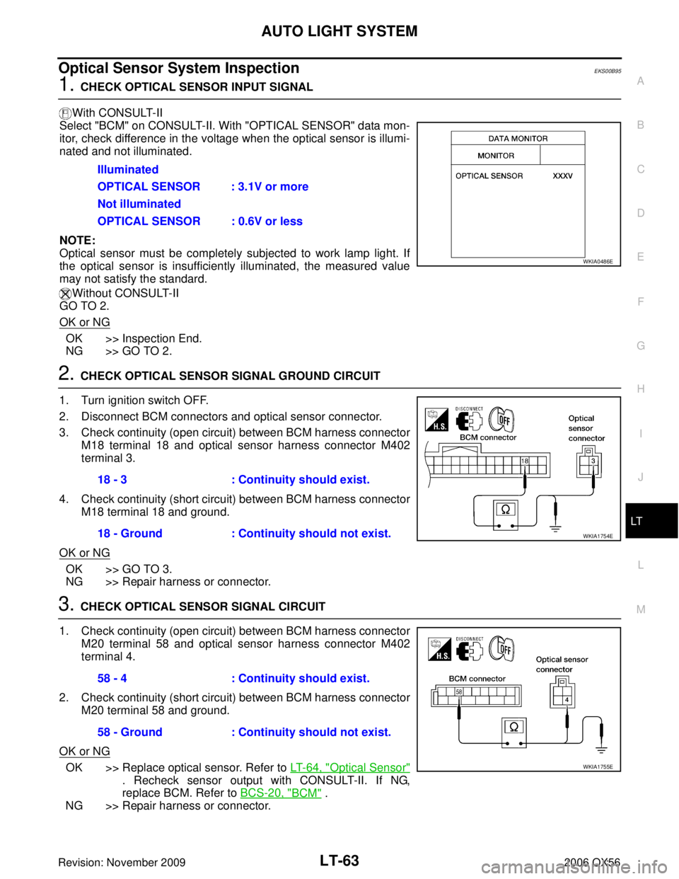 INFINITI QX56 2006 Factory Service Manual AUTO LIGHT SYSTEMLT-63
C
DE
F
G H
I
J
L
M A
B
LT
Revision: November 2009 2006 QX56
Optical Sensor System InspectionEKS00B95
1. CHECK OPTICAL SENSOR INPUT SIGNAL
With CONSULT-II
Select "BCM" on CONSULT INFINITI QX56 2006 Factory Service Manual AUTO LIGHT SYSTEMLT-63
C
DE
F
G H
I
J
L
M A
B
LT
Revision: November 2009 2006 QX56
Optical Sensor System InspectionEKS00B95
1. CHECK OPTICAL SENSOR INPUT SIGNAL
With CONSULT-II
Select "BCM" on CONSULT