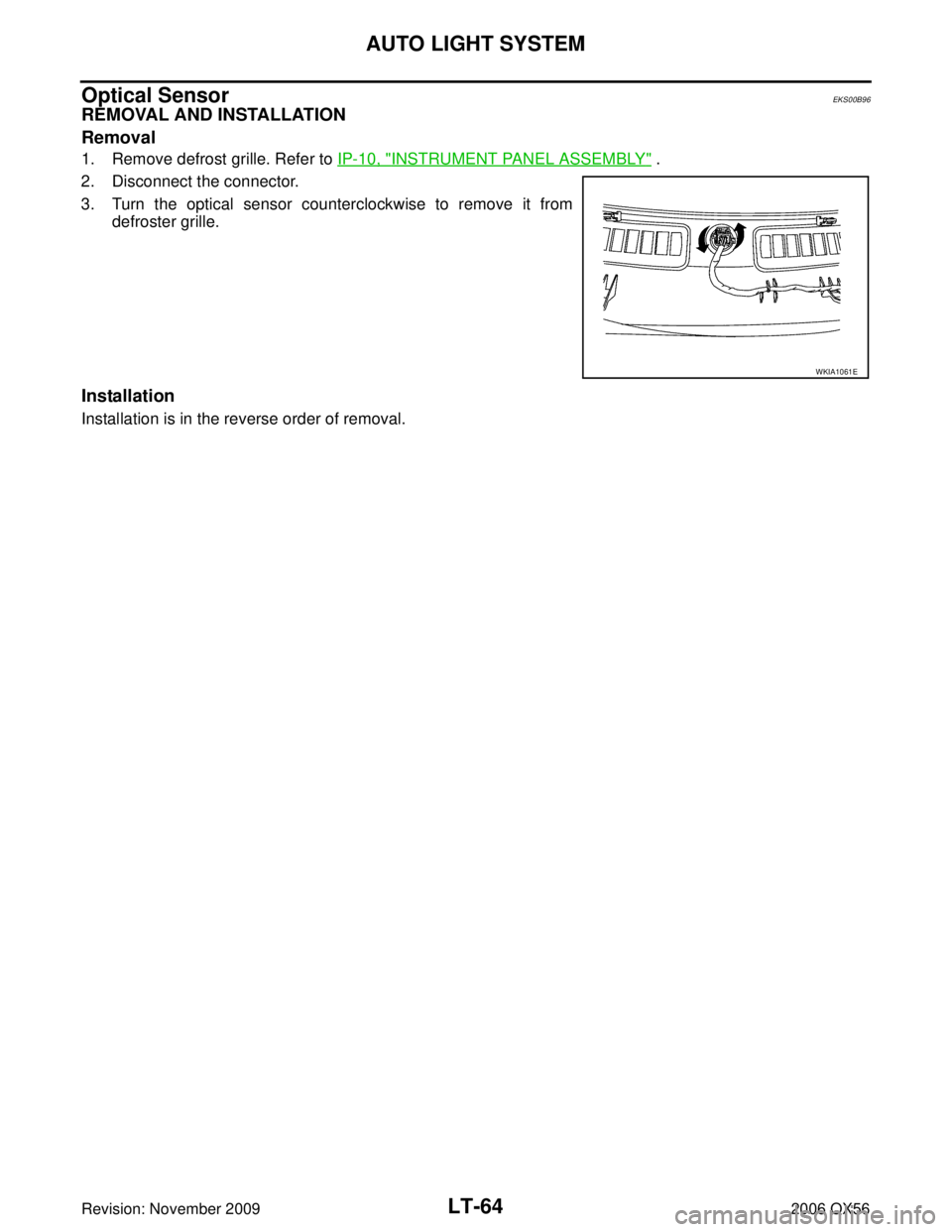 INFINITI QX56 2006  Factory Service Manual LT-64
AUTO LIGHT SYSTEM
Revision: November 20092006 QX56
Optical SensorEKS00B96
REMOVAL AND INSTALLATION
Removal
1. Remove defrost grille. Refer to IP-10, "INSTRUMENT PANEL ASSEMBLY" .
2. Disconnect t