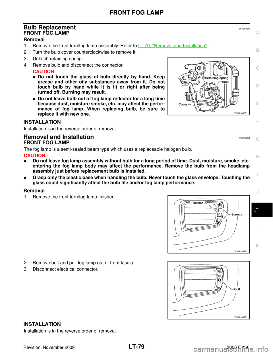 INFINITI QX56 2006 Factory Service Manual FRONT FOG LAMPLT-79
C
DE
F
G H
I
J
L
M A
B
LT
Revision: November 2009 2006 QX56
Bulb Replacement EKS00B9N
FRONT FOG LAMP
Removal
1. Remove the front turn/fog lamp assembly. Refer to LT- 7 9 , "Remova INFINITI QX56 2006 Factory Service Manual FRONT FOG LAMPLT-79
C
DE
F
G H
I
J
L
M A
B
LT
Revision: November 2009 2006 QX56
Bulb Replacement EKS00B9N
FRONT FOG LAMP
Removal
1. Remove the front turn/fog lamp assembly. Refer to LT- 7 9 , "Remova
