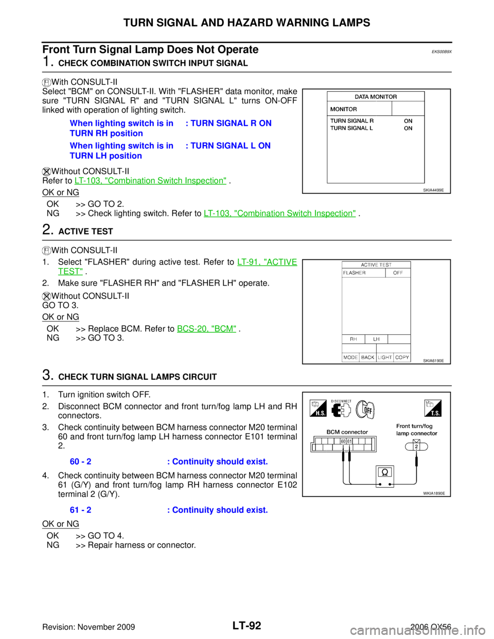 INFINITI QX56 2006 Factory Service Manual LT-92
TURN SIGNAL AND HAZARD WARNING LAMPS
Revision: November 20092006 QX56
Front Turn Signal Lamp Does Not OperateEKS00B9X
1. CHECK COMBINATION SWITCH INPUT SIGNAL
With CONSULT-II
Select "BCM" on CO INFINITI QX56 2006 Factory Service Manual LT-92
TURN SIGNAL AND HAZARD WARNING LAMPS
Revision: November 20092006 QX56
Front Turn Signal Lamp Does Not OperateEKS00B9X
1. CHECK COMBINATION SWITCH INPUT SIGNAL
With CONSULT-II
Select "BCM" on CO