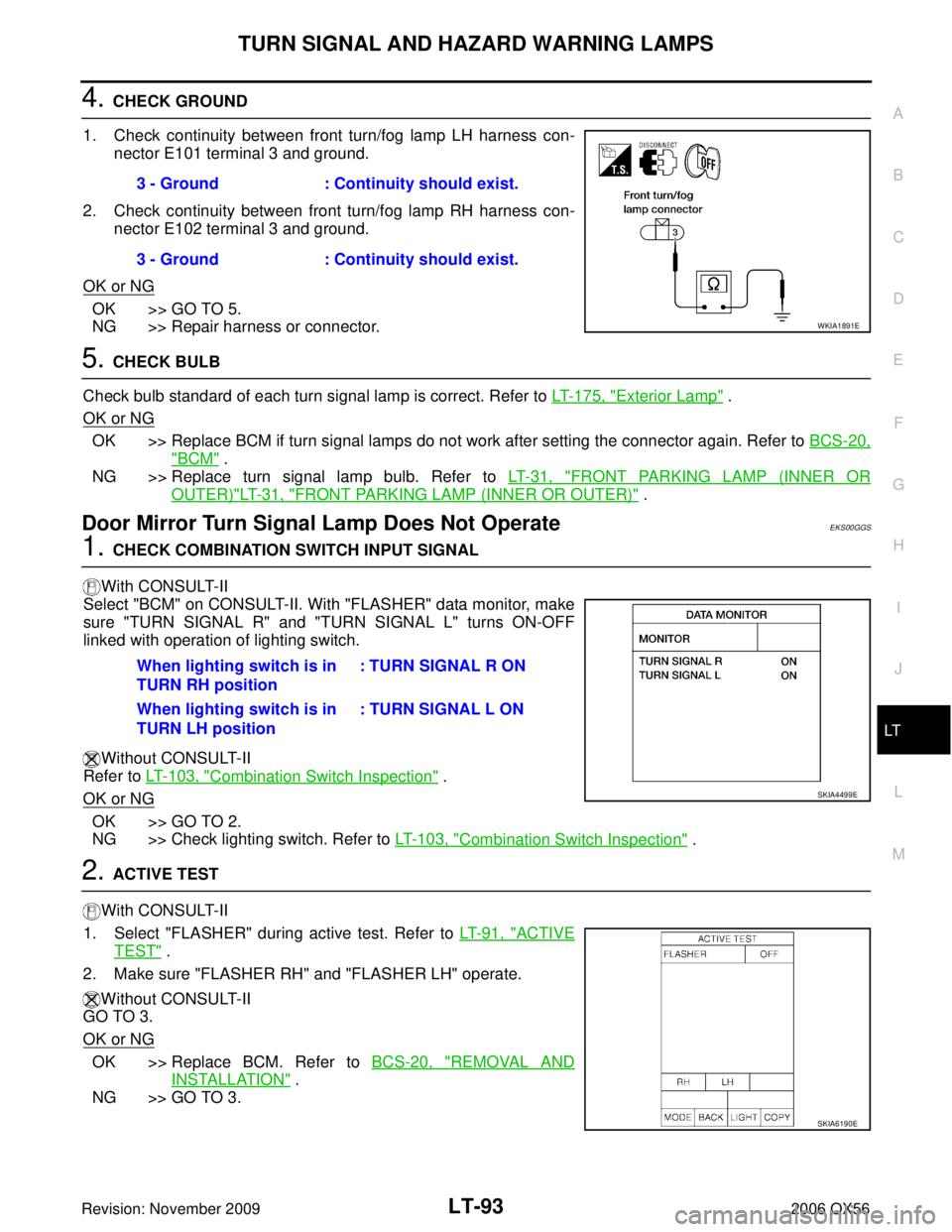 INFINITI QX56 2006 Factory Service Manual TURN SIGNAL AND HAZARD WARNING LAMPSLT-93
C
DE
F
G H
I
J
L
M A
B
LT
Revision: November 2009 2006 QX56
4. CHECK GROUND
1. Check continuity between front turn/fog lamp LH harness con- nector E101 termin INFINITI QX56 2006 Factory Service Manual TURN SIGNAL AND HAZARD WARNING LAMPSLT-93
C
DE
F
G H
I
J
L
M A
B
LT
Revision: November 2009 2006 QX56
4. CHECK GROUND
1. Check continuity between front turn/fog lamp LH harness con- nector E101 termin